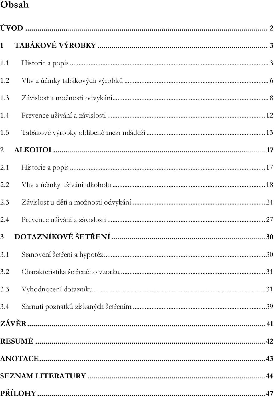 .. 18 2.3 Závislost u dětí a moţnosti odvykání... 24 2.4 Prevence uţívání a závislosti... 27 3 DOTAZNÍKOVÉ ŠETŘENÍ... 30 3.1 Stanovení šetření a hypotéz... 30 3.2 Charakteristika šetřeného vzorku.