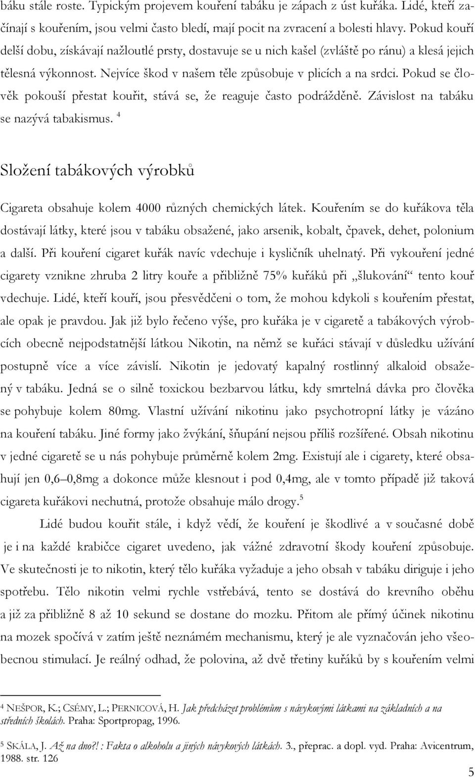 Pokud se člověk pokouší přestat kouřit, stává se, ţe reaguje často podráţděně. Závislost na tabáku se nazývá tabakismus.