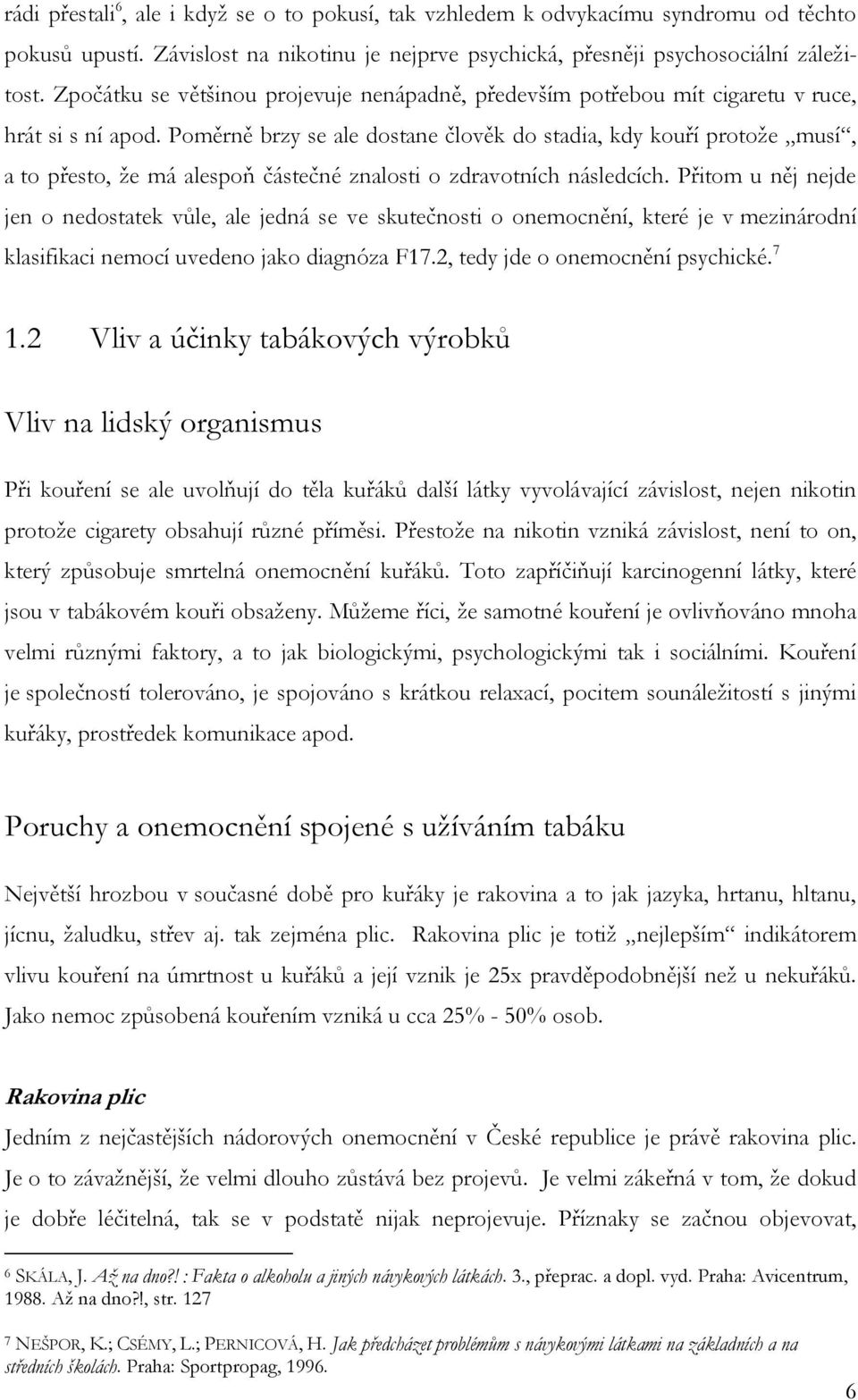 Poměrně brzy se ale dostane člověk do stadia, kdy kouří protoţe musí, a to přesto, ţe má alespoň částečné znalosti o zdravotních následcích.