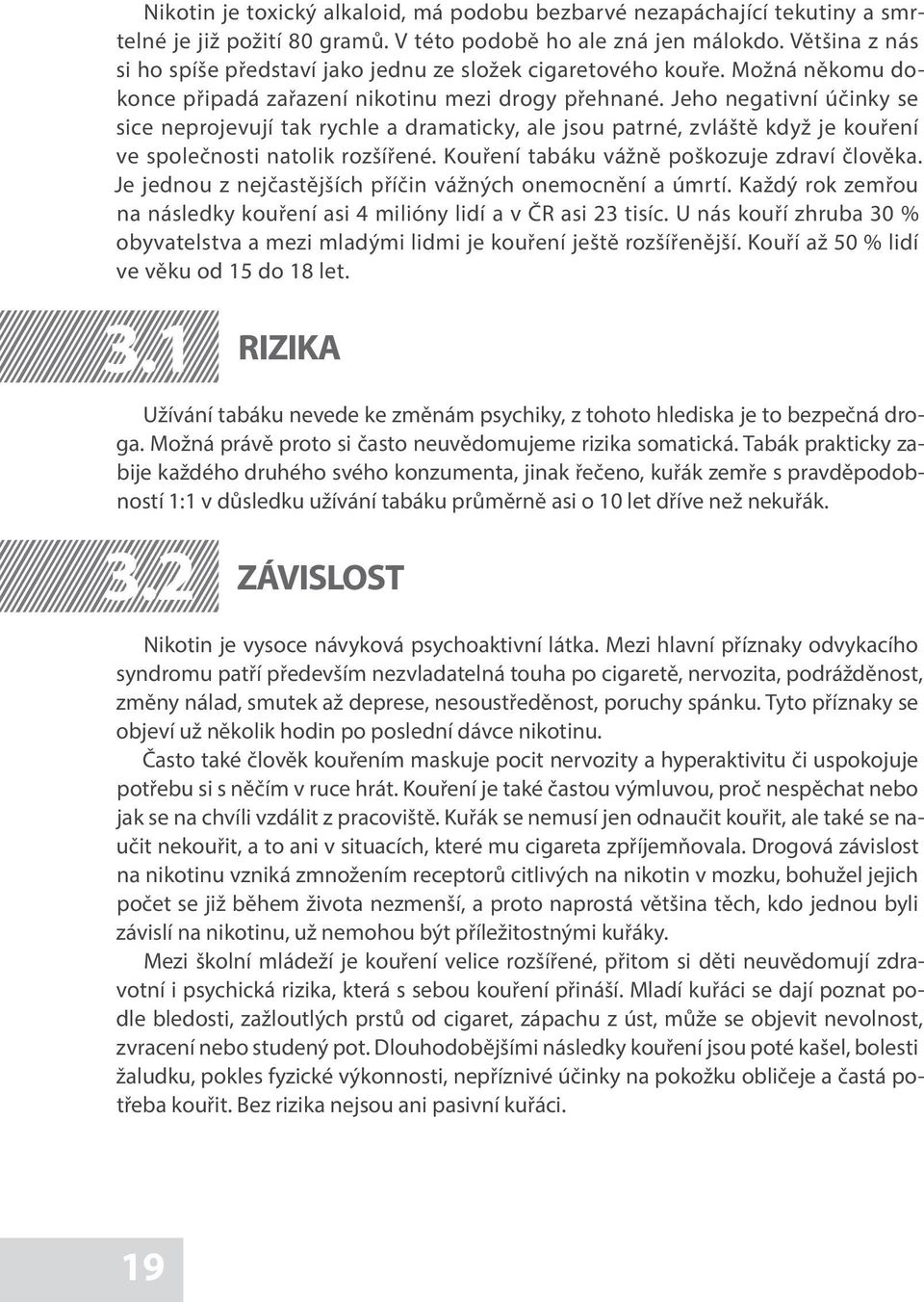 Jeho negativní účinky se sice neprojevují tak rychle a dramaticky, ale jsou patrné, zvláště když je kouření ve společnosti natolik rozšířené. Kouření tabáku vážně poškozuje zdraví člověka.