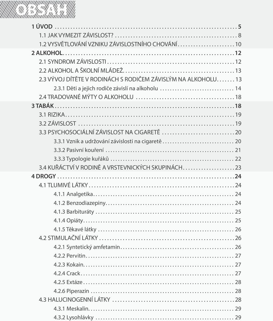 2 ZÁVISLOST...19 3.3 PSYCHOSOCIÁLNÍ ZÁVISLOST NA CIGARETĚ...20 3.3.1 Vznik a udržování závislosti na cigaretě...20 3.3.2 Pasivní kouření...21 3.3.3 Typologie kuřáků...22 3.