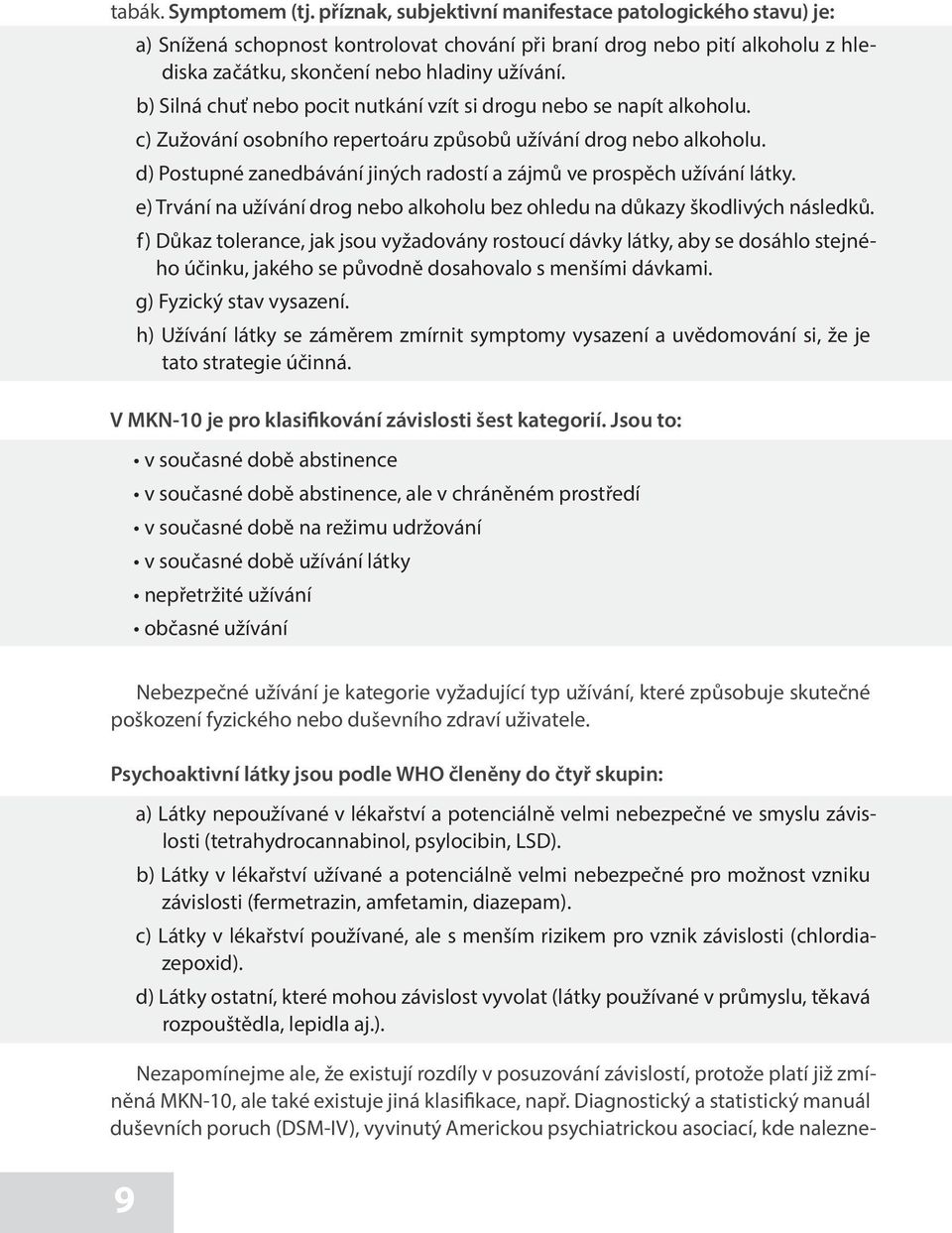b) Silná chuť nebo pocit nutkání vzít si drogu nebo se napít alkoholu. c) Zužování osobního repertoáru způsobů užívání drog nebo alkoholu.