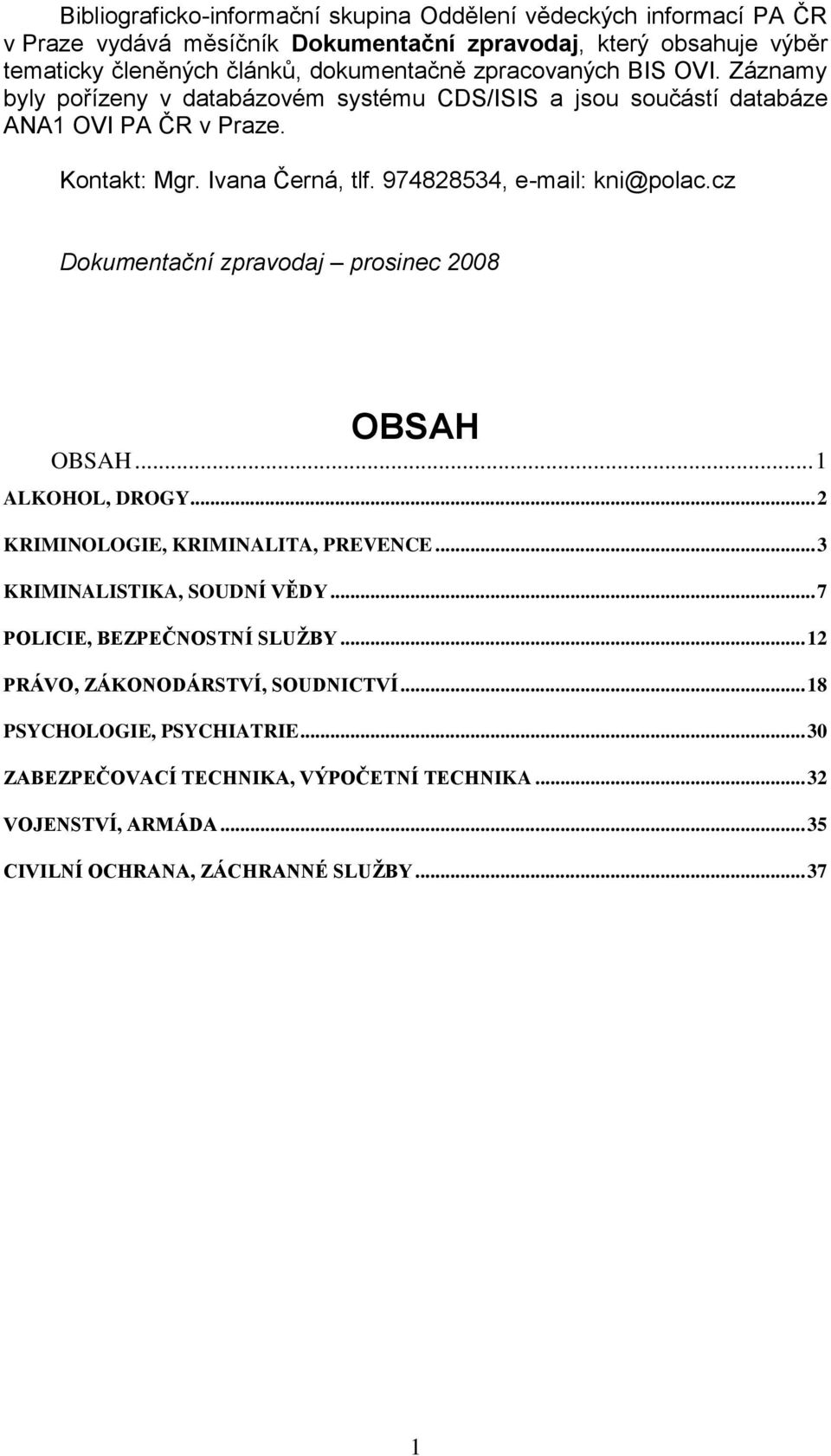 974828534, e-mail: kni@polac.cz Dokumentační zpravodaj prosinec 2008 OBSAH OBSAH... 1 ALKOHOL, DROGY... 2 KRIMINOLOGIE, KRIMINALITA, PREVENCE... 3 KRIMINALISTIKA, SOUDNÍ VĚDY.