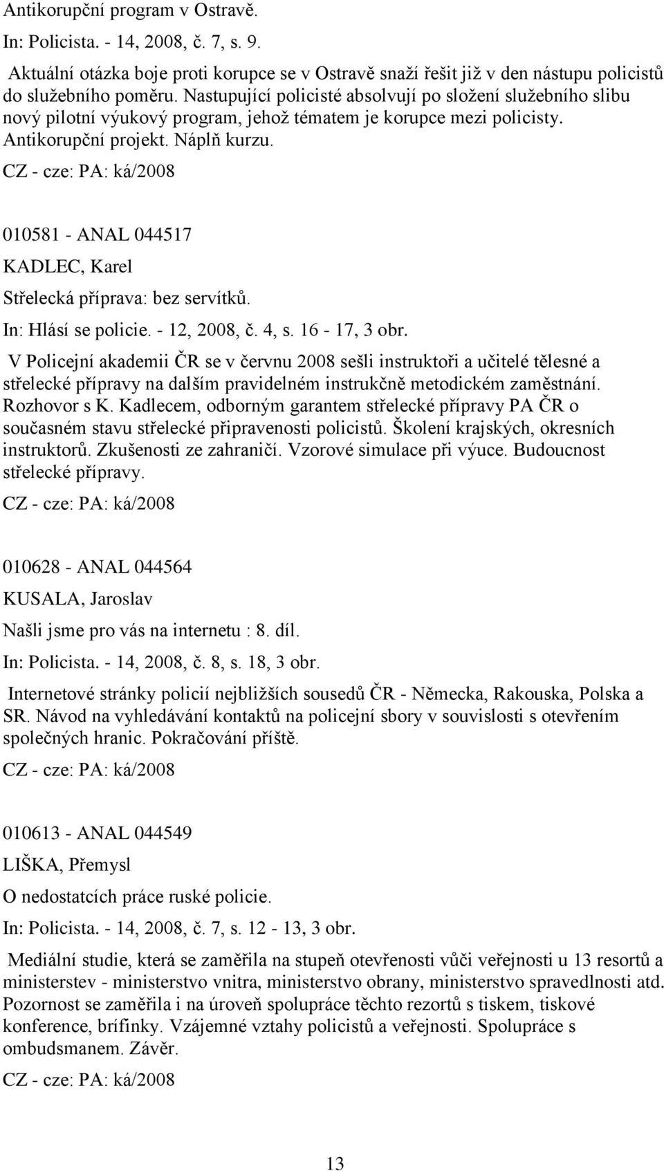 010581 - ANAL 044517 KADLEC, Karel Střelecká příprava: bez servítků. In: Hlásí se policie. - 12, 2008, č. 4, s. 16-17, 3 obr.