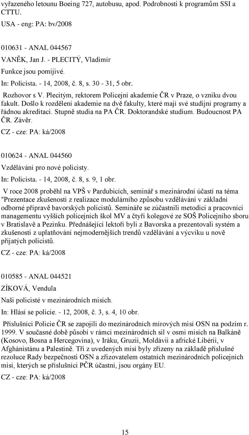 Došlo k rozdělení akademie na dvě fakulty, které mají své studijní programy a řádnou akreditaci. Stupně studia na PA ČR. Doktorandské studium. Budoucnost PA ČR. Závěr.