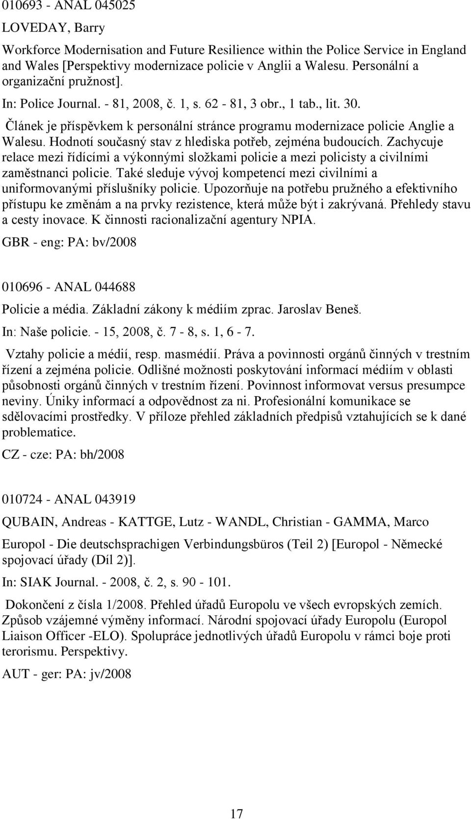 Hodnotí současný stav z hlediska potřeb, zejména budoucích. Zachycuje relace mezi řídícími a výkonnými sloţkami policie a mezi policisty a civilními zaměstnanci policie.