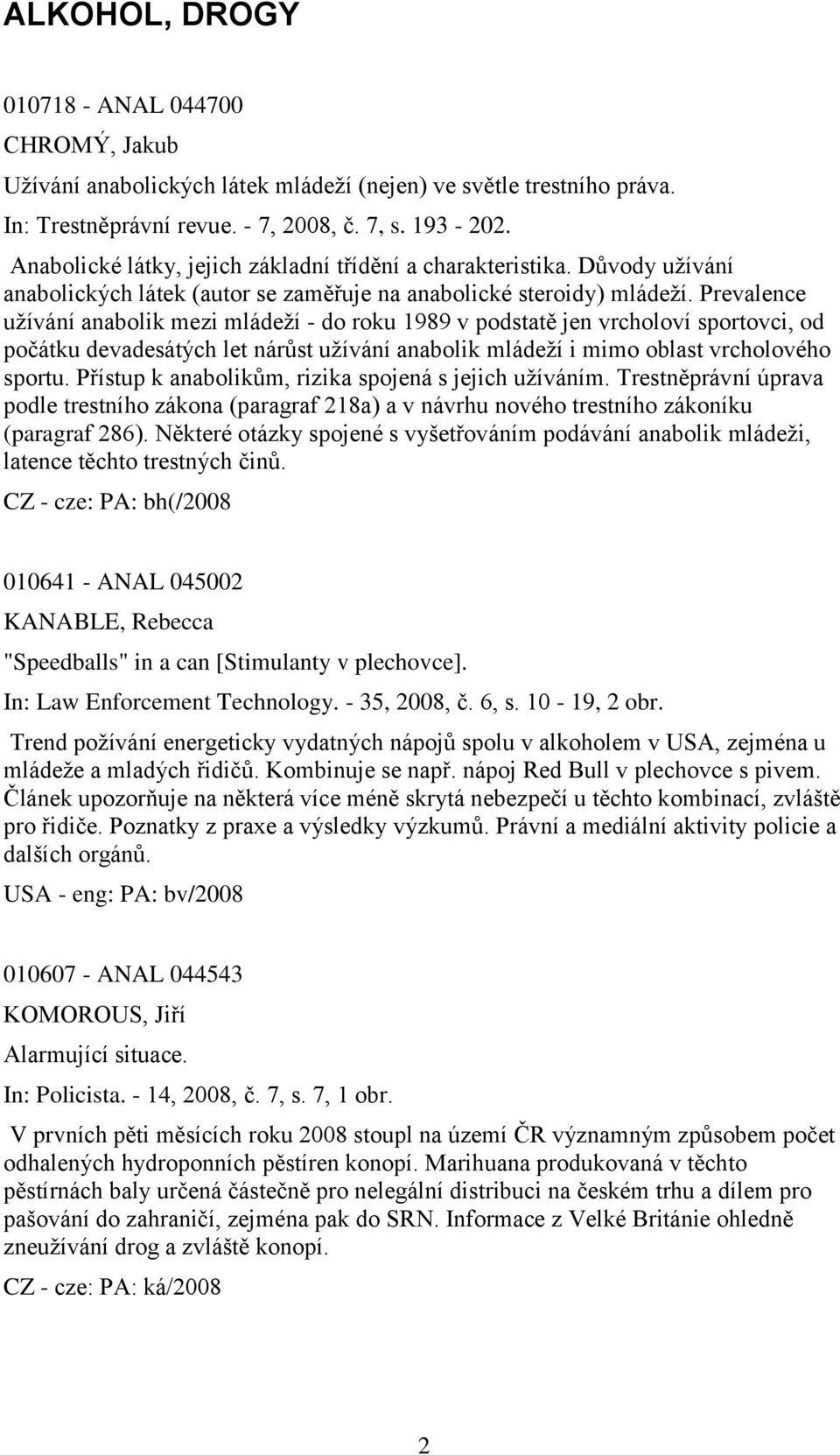 Prevalence uţívání anabolik mezi mládeţí - do roku 1989 v podstatě jen vrcholoví sportovci, od počátku devadesátých let nárůst uţívání anabolik mládeţí i mimo oblast vrcholového sportu.