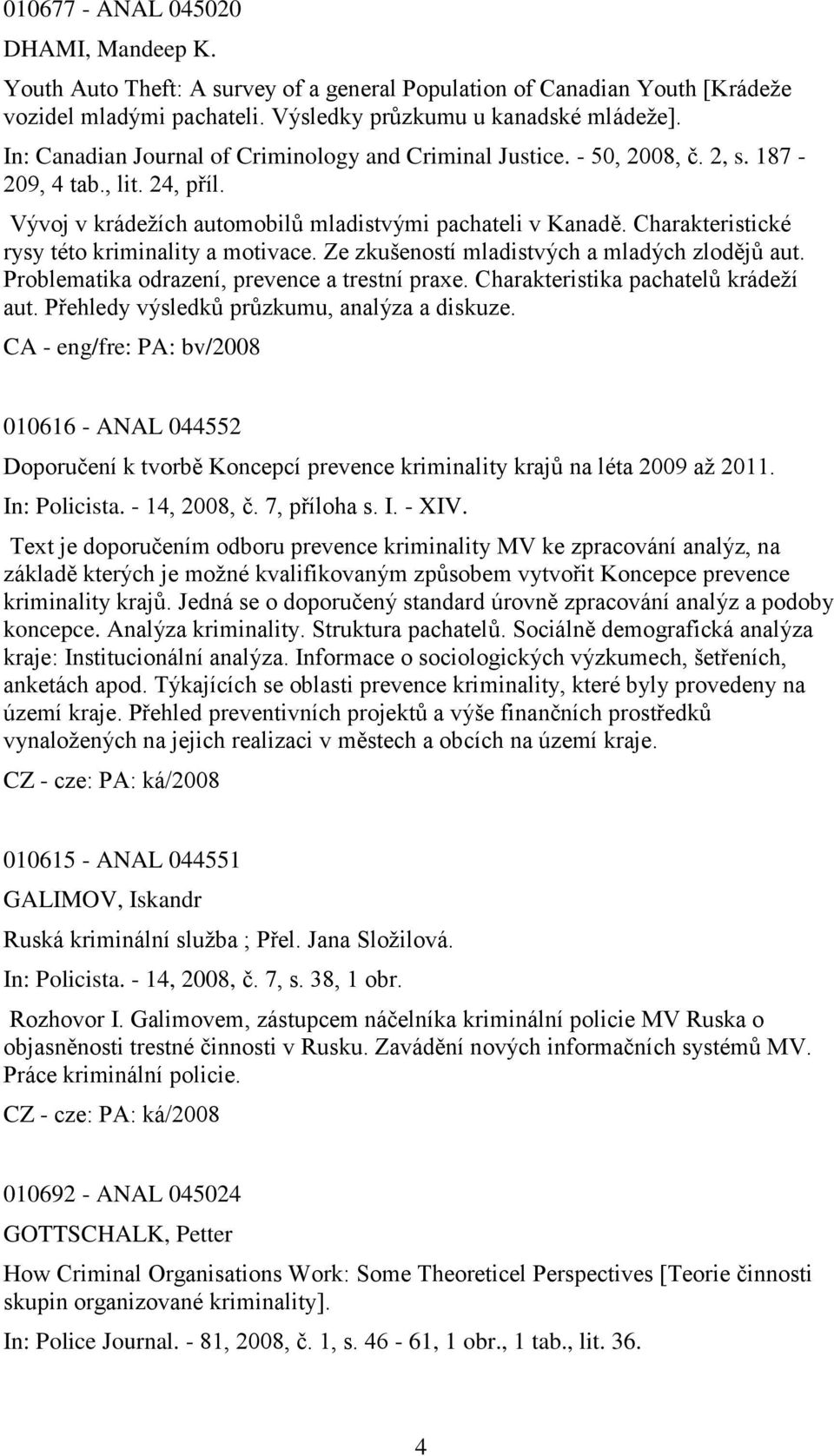 Charakteristické rysy této kriminality a motivace. Ze zkušeností mladistvých a mladých zlodějů aut. Problematika odrazení, prevence a trestní praxe. Charakteristika pachatelů krádeţí aut.