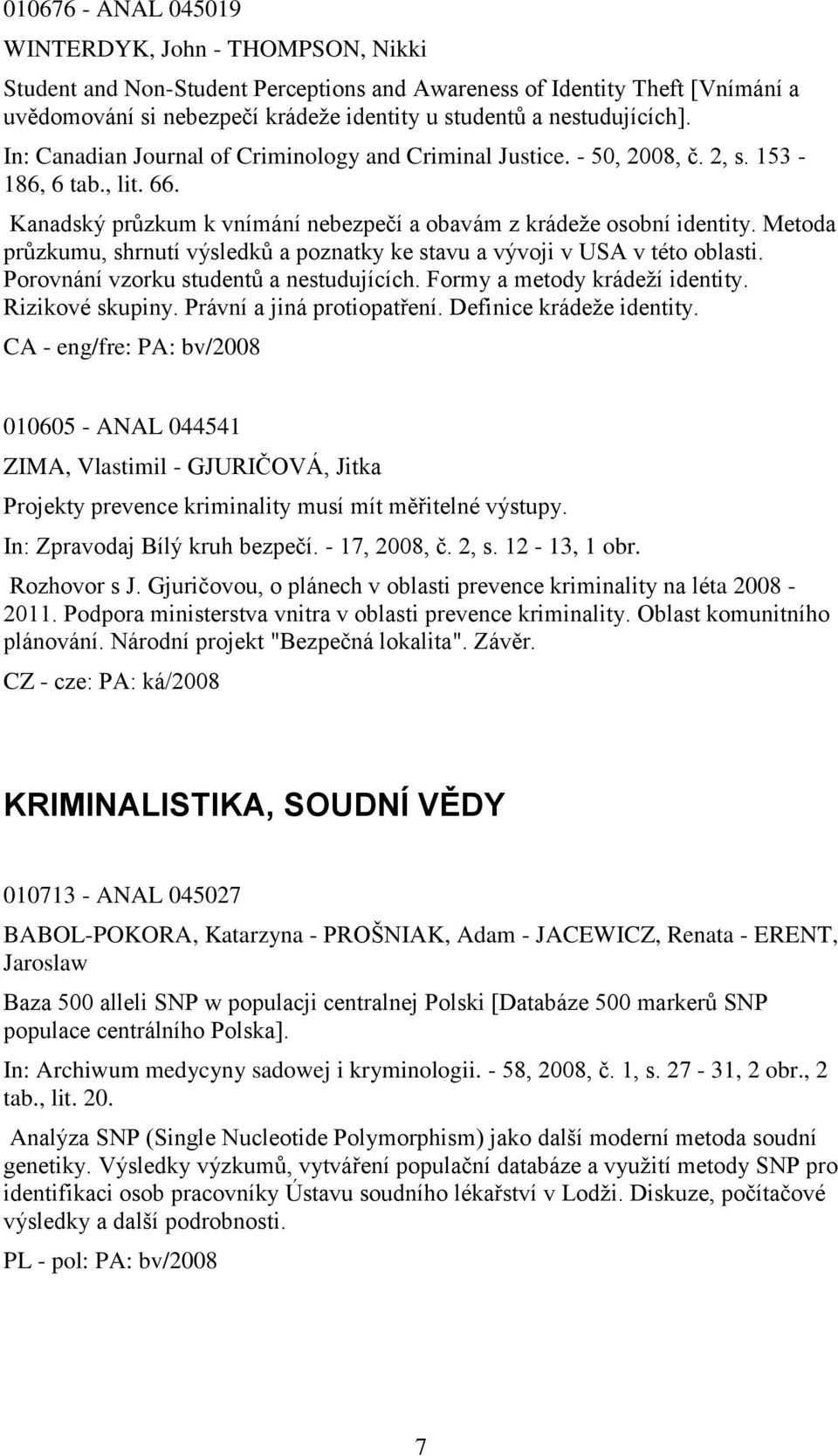 Metoda průzkumu, shrnutí výsledků a poznatky ke stavu a vývoji v USA v této oblasti. Porovnání vzorku studentů a nestudujících. Formy a metody krádeţí identity. Rizikové skupiny.