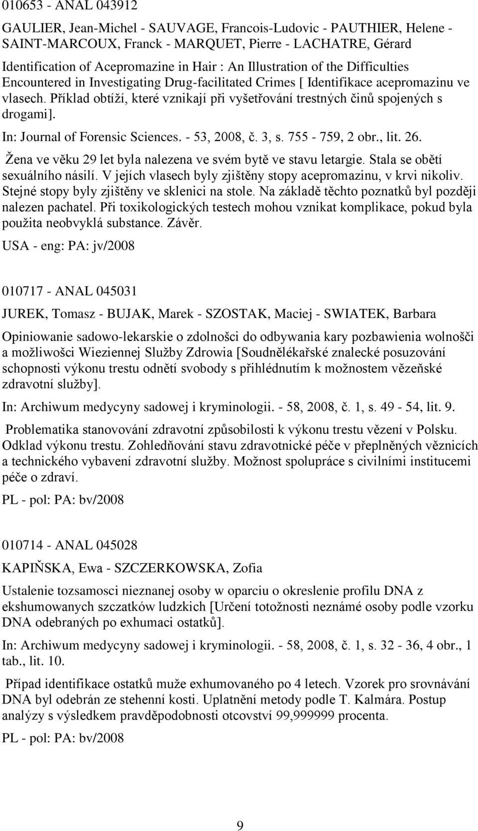 Příklad obtíţí, které vznikají při vyšetřování trestných činů spojených s drogami]. In: Journal of Forensic Sciences. - 53, 2008, č. 3, s. 755-759, 2 obr., lit. 26.