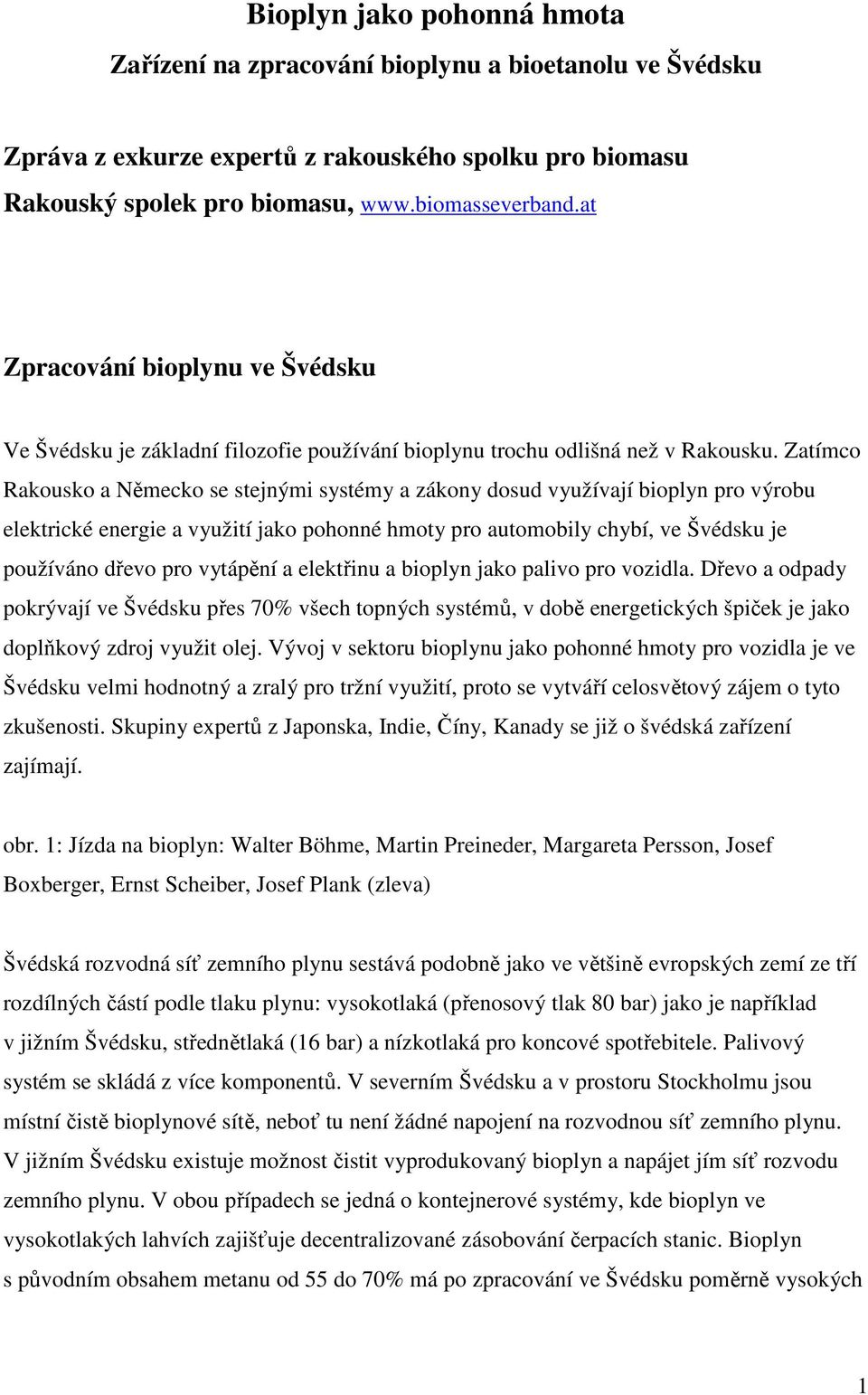 Zatímco Rakousko a Německo se stejnými systémy a zákony dosud využívají bioplyn pro výrobu elektrické energie a využití jako pohonné hmoty pro automobily chybí, ve Švédsku je používáno dřevo pro