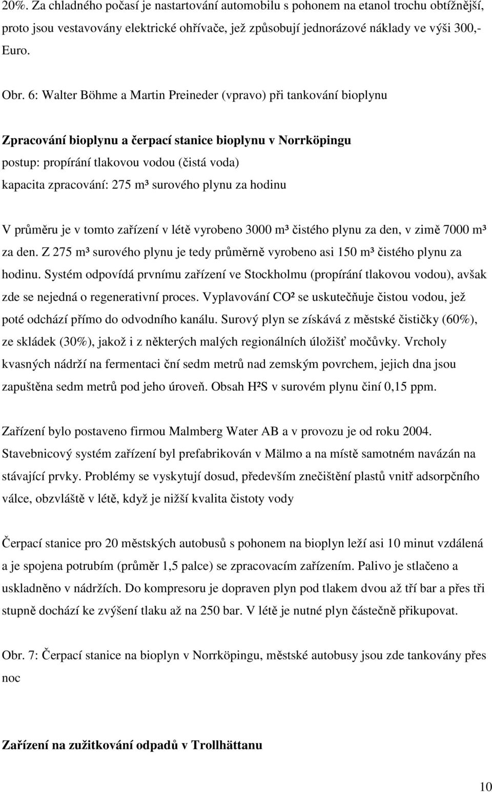 m³ surového plynu za hodinu V průměru je v tomto zařízení v létě vyrobeno 3000 m³ čistého plynu za den, v zimě 7000 m³ za den.