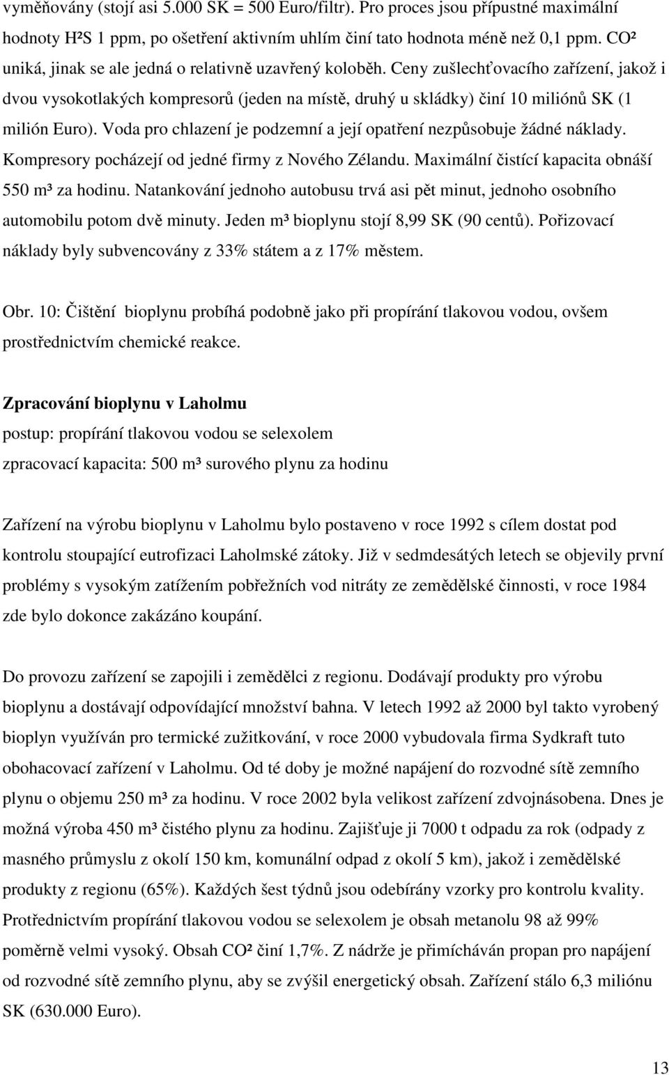 Voda pro chlazení je podzemní a její opatření nezpůsobuje žádné náklady. Kompresory pocházejí od jedné firmy z Nového Zélandu. Maximální čistící kapacita obnáší 550 m³ za hodinu.