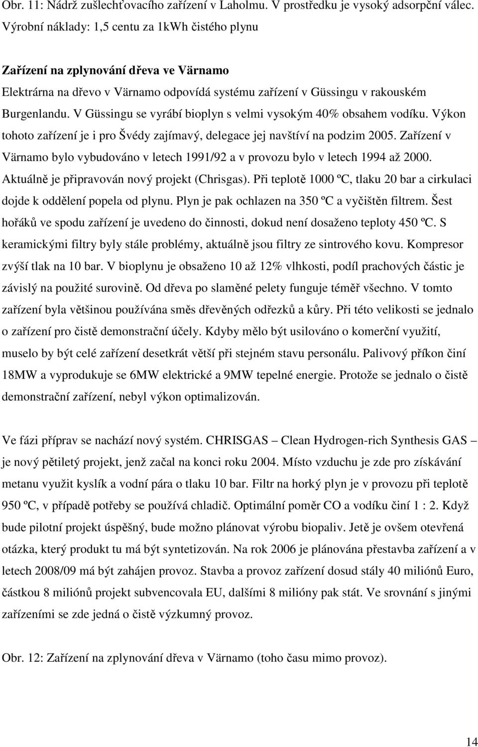 V Güssingu se vyrábí bioplyn s velmi vysokým 40% obsahem vodíku. Výkon tohoto zařízení je i pro Švédy zajímavý, delegace jej navštíví na podzim 2005.