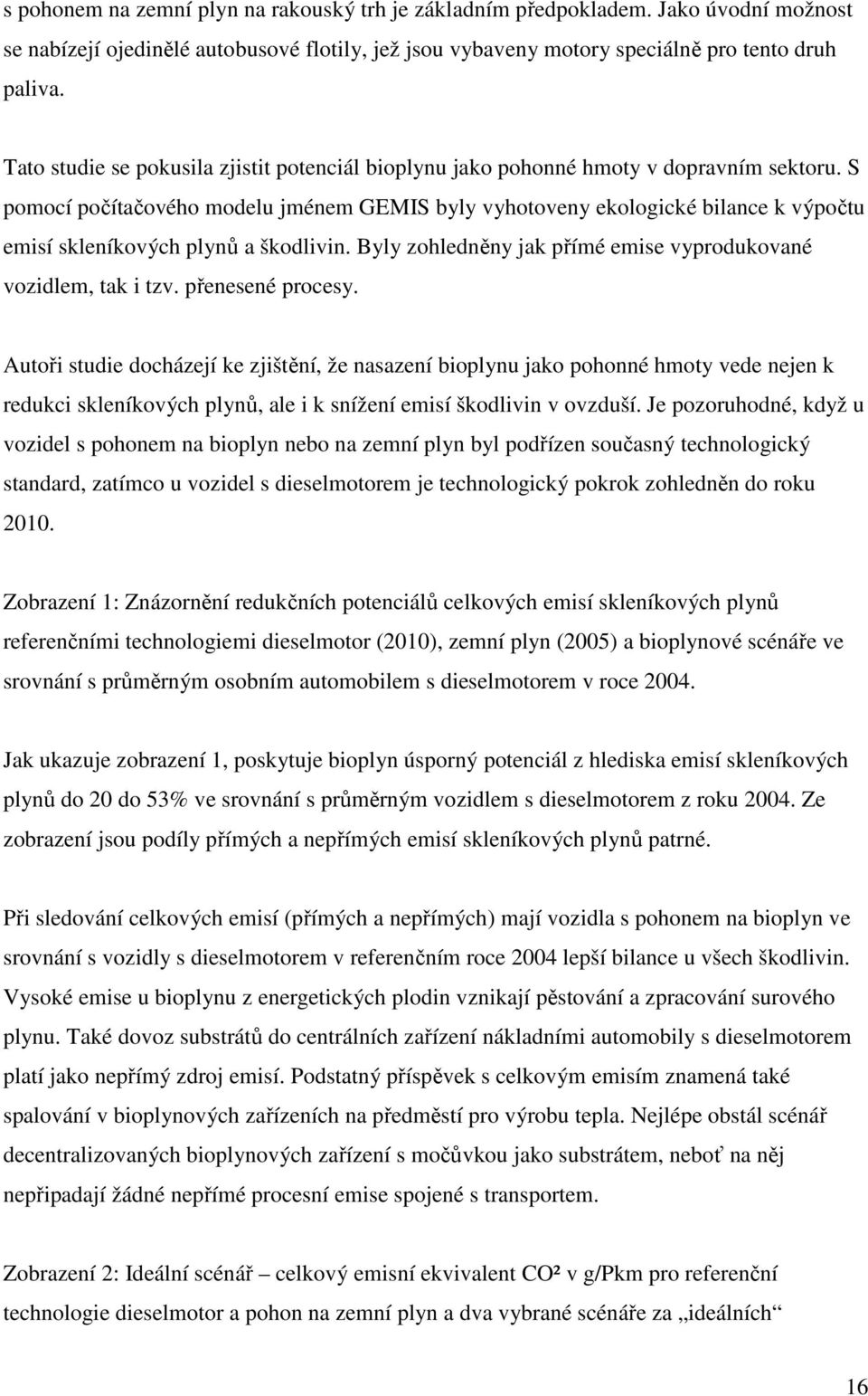 S pomocí počítačového modelu jménem GEMIS byly vyhotoveny ekologické bilance k výpočtu emisí skleníkových plynů a škodlivin. Byly zohledněny jak přímé emise vyprodukované vozidlem, tak i tzv.