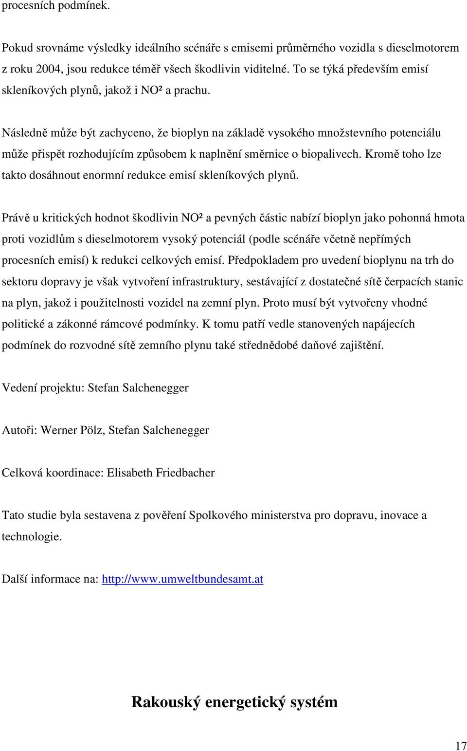 Následně může být zachyceno, že bioplyn na základě vysokého množstevního potenciálu může přispět rozhodujícím způsobem k naplnění směrnice o biopalivech.