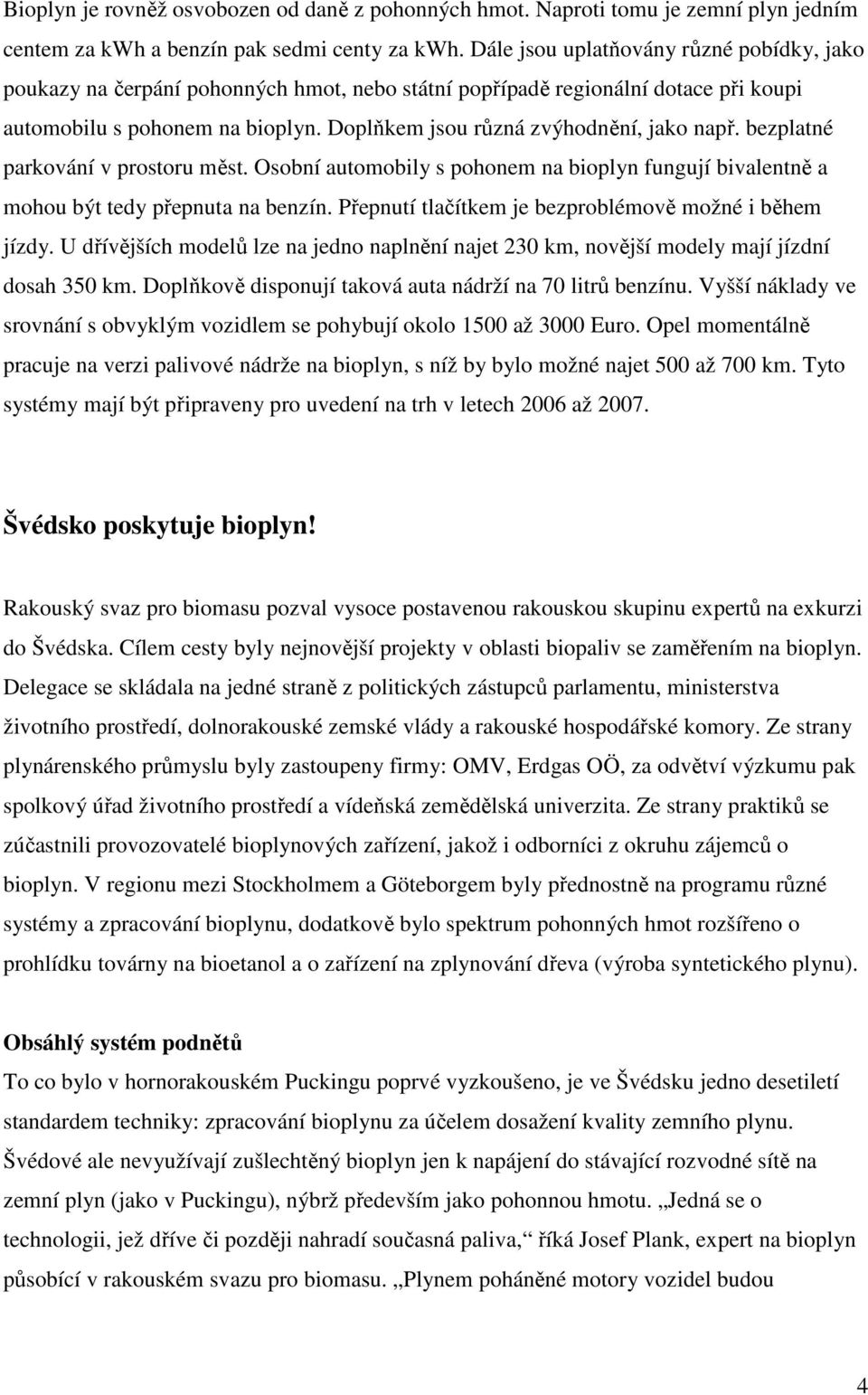 Doplňkem jsou různá zvýhodnění, jako např. bezplatné parkování v prostoru měst. Osobní automobily s pohonem na bioplyn fungují bivalentně a mohou být tedy přepnuta na benzín.