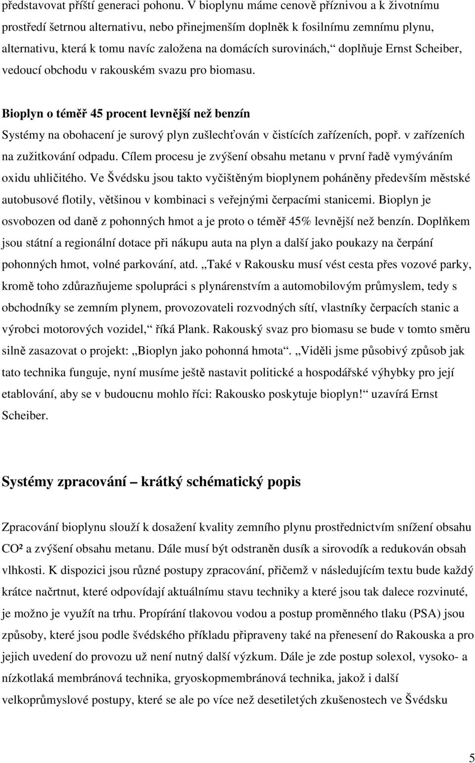 doplňuje Ernst Scheiber, vedoucí obchodu v rakouském svazu pro biomasu. Bioplyn o téměř 45 procent levnější než benzín Systémy na obohacení je surový plyn zušlechťován v čistících zařízeních, popř.