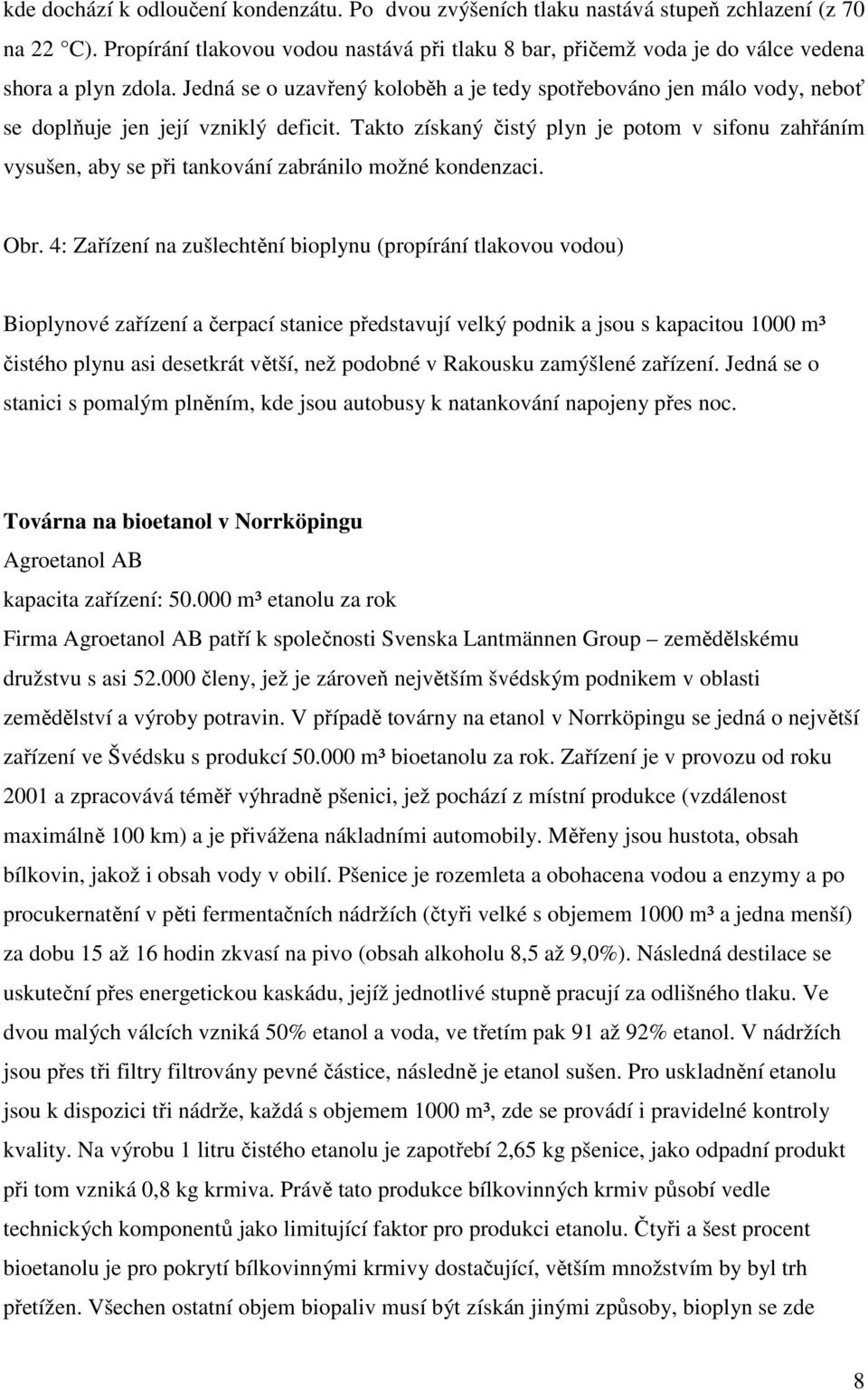 Jedná se o uzavřený koloběh a je tedy spotřebováno jen málo vody, neboť se doplňuje jen její vzniklý deficit.