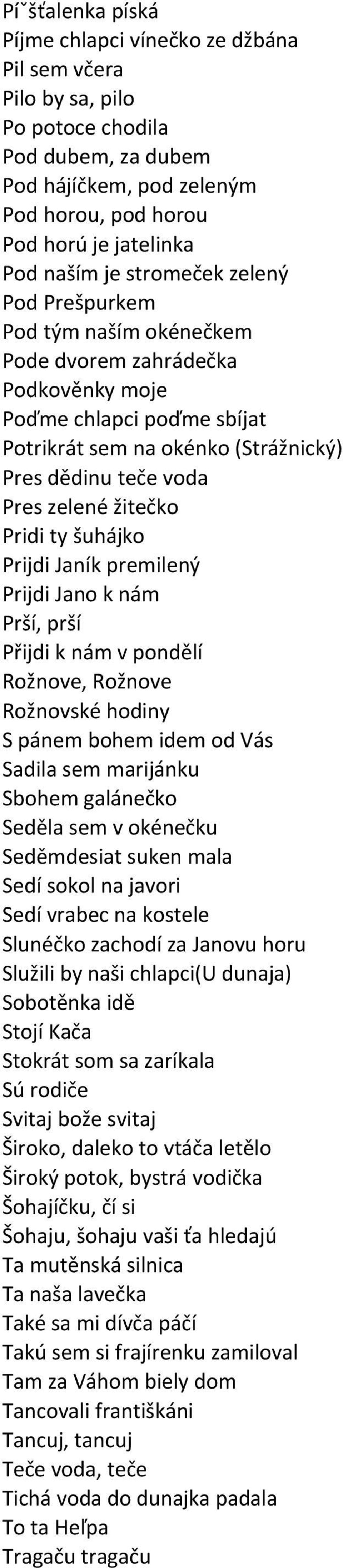 žitečko Pridi ty šuhájko Prijdi Janík premilený Prijdi Jano k nám Prší, prší Přijdi k nám v pondělí Rožnove, Rožnove Rožnovské hodiny S pánem bohem idem od Vás Sadila sem marijánku Sbohem galánečko