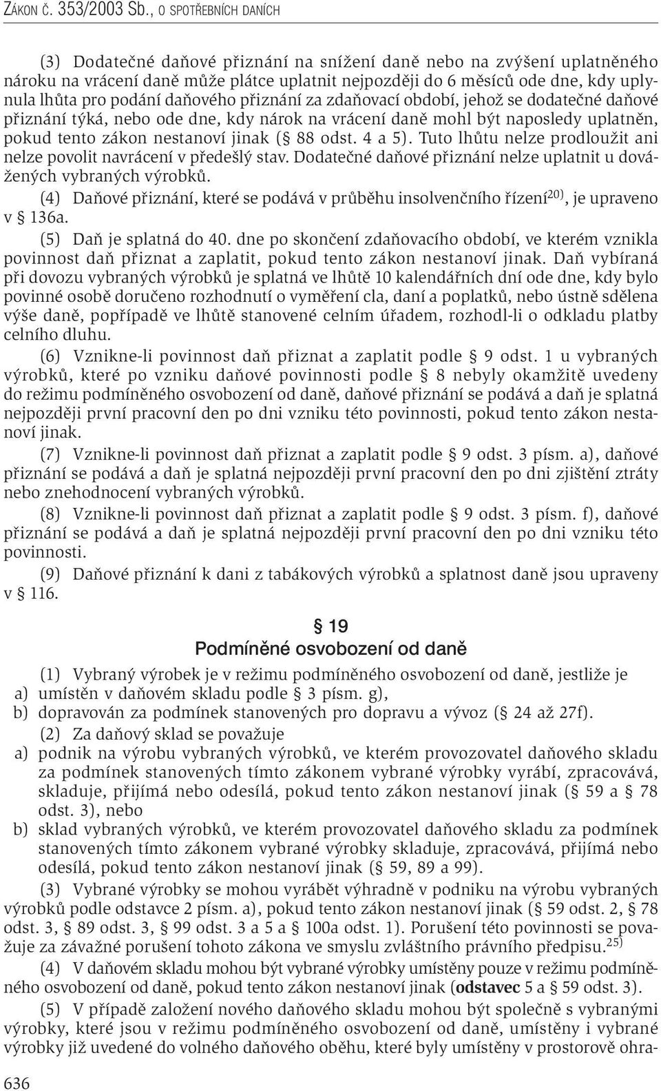 podání daňového přiznání za zdaňovací období, jehož se dodatečné daňové přiznání týká, nebo ode dne, kdy nárok na vrácení daně mohl být naposledy uplatněn, pokud tento zákon nestanoví jinak ( 88 odst.