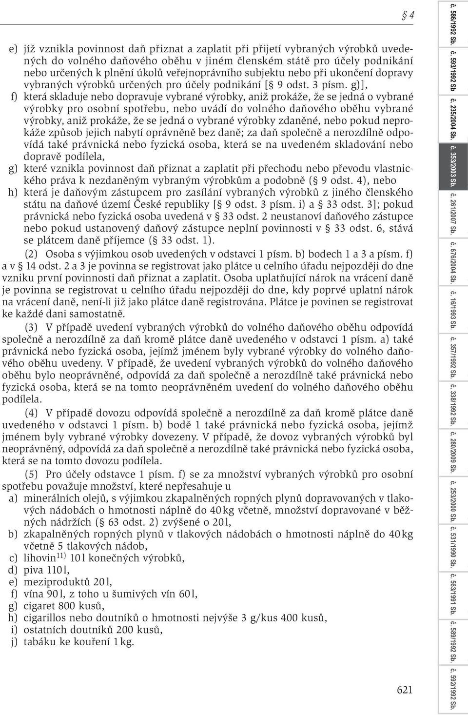 g)], f) která skladuje nebo dopravuje vybrané výrobky, aniž prokáže, že se jedná o vybrané výrobky pro osobní spotřebu, nebo uvádí do volného daňového oběhu vybrané výrobky, aniž prokáže, že se jedná