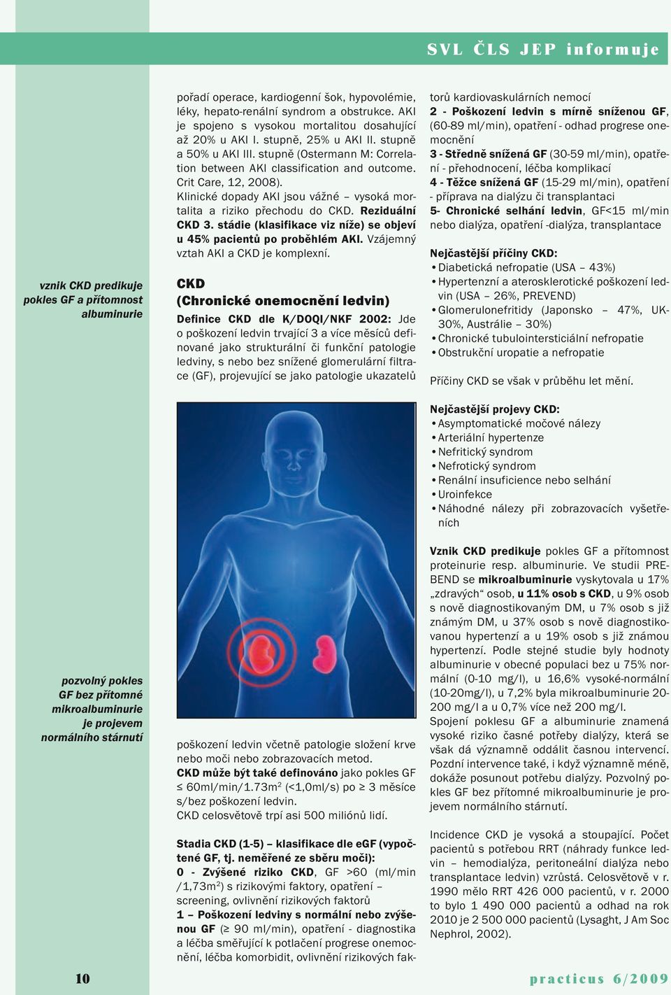 stupně (Ostermann M: Correlation between AKI classification and outcome. Crit Care, 12, 2008). Klinické dopady AKI jsou vážné vysoká mortalita a riziko přechodu do CKD. Reziduální CKD 3.