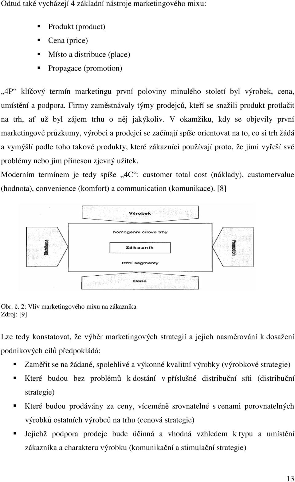 V okamžiku, kdy se objevily první marketingové průzkumy, výrobci a prodejci se začínají spíše orientovat na to, co si trh žádá a vymýšlí podle toho takové produkty, které zákazníci používají proto,