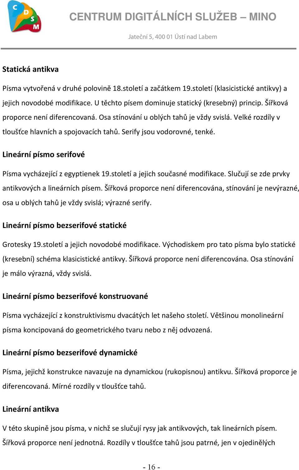 Lineární písmo serifové Písma vycházející z egyptienek 19.století a jejich současné modifikace. Slučují se zde prvky antikvových a lineárních písem.