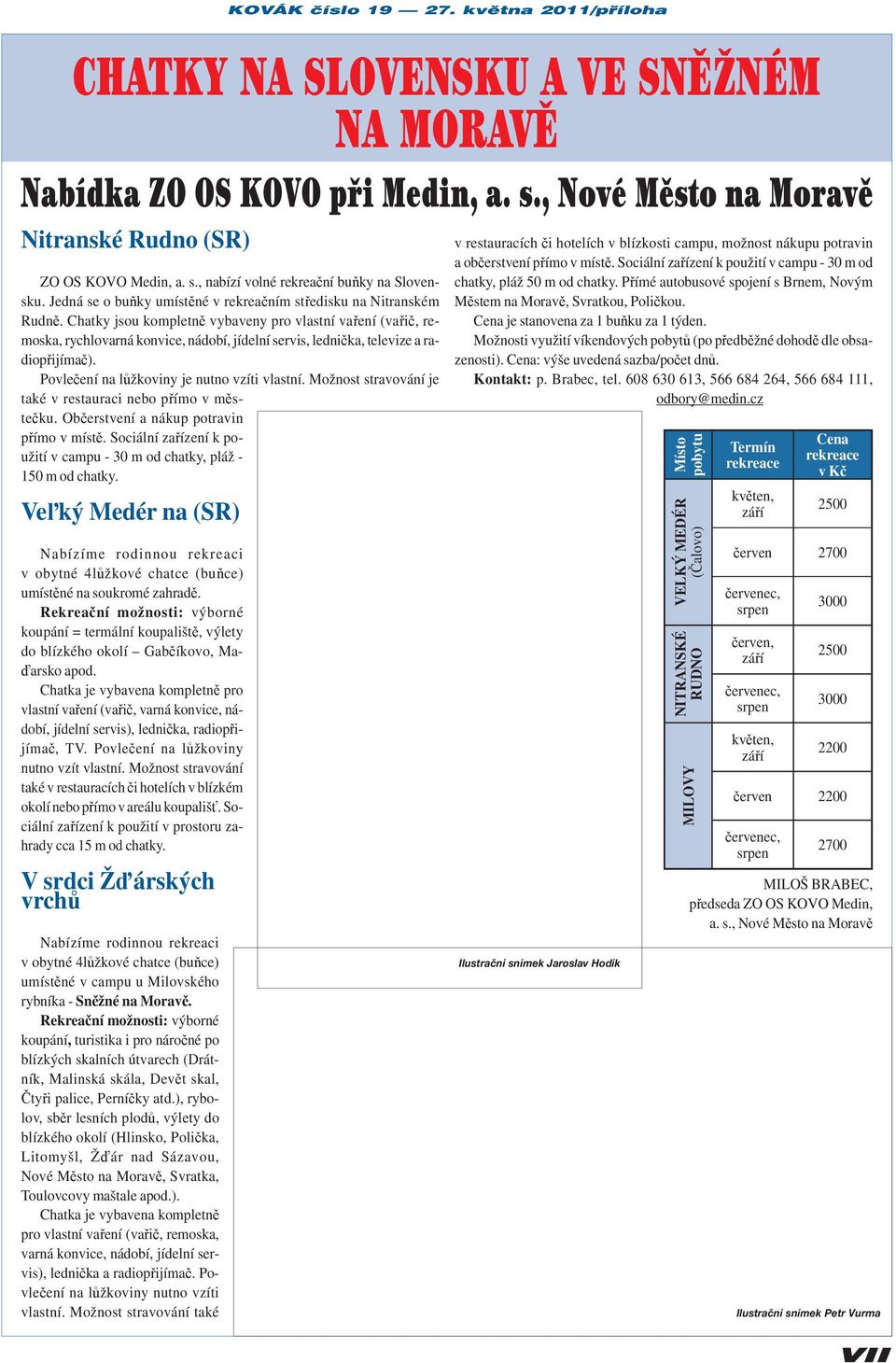 Chatky jsou kompletně vybaveny pro vlastní vaření (vařič, remoska, rychlovarná konvice, nádobí, jídelní servis, lednička, televize a radiopřijímač). Povlečení na lůžkoviny je nutno vzíti vlastní.