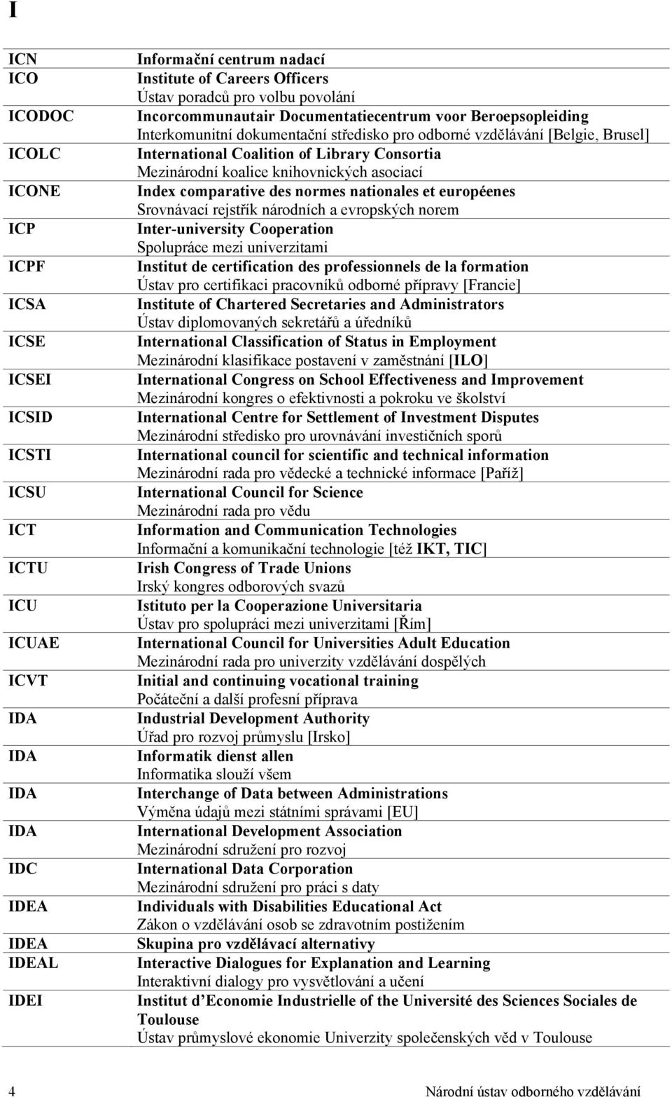 Consortia Mezinárodní koalice knihovnických asociací Index comparative des normes nationales et européenes Srovnávací rejstřík národních a evropských norem Inter-university Cooperation Spolupráce