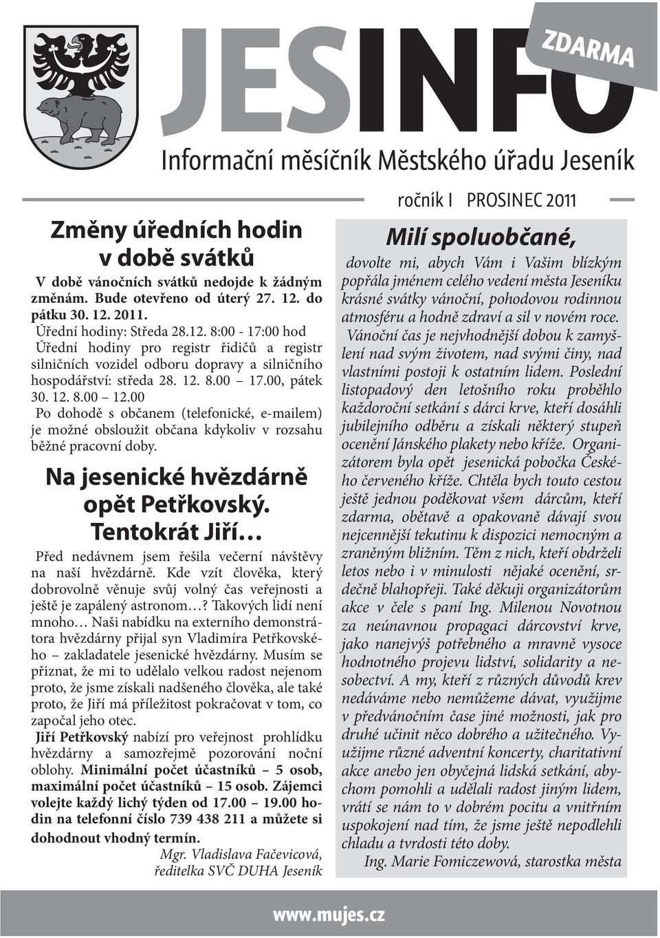 00, pátek 30. 12. 8.00 12.00 Po dohodě s občanem (telefonické, e-mailem) je možné obsloužit občana kdykoliv v rozsahu běžné pracovní doby. Na jesenické hvězdárně opět Petřkovský.