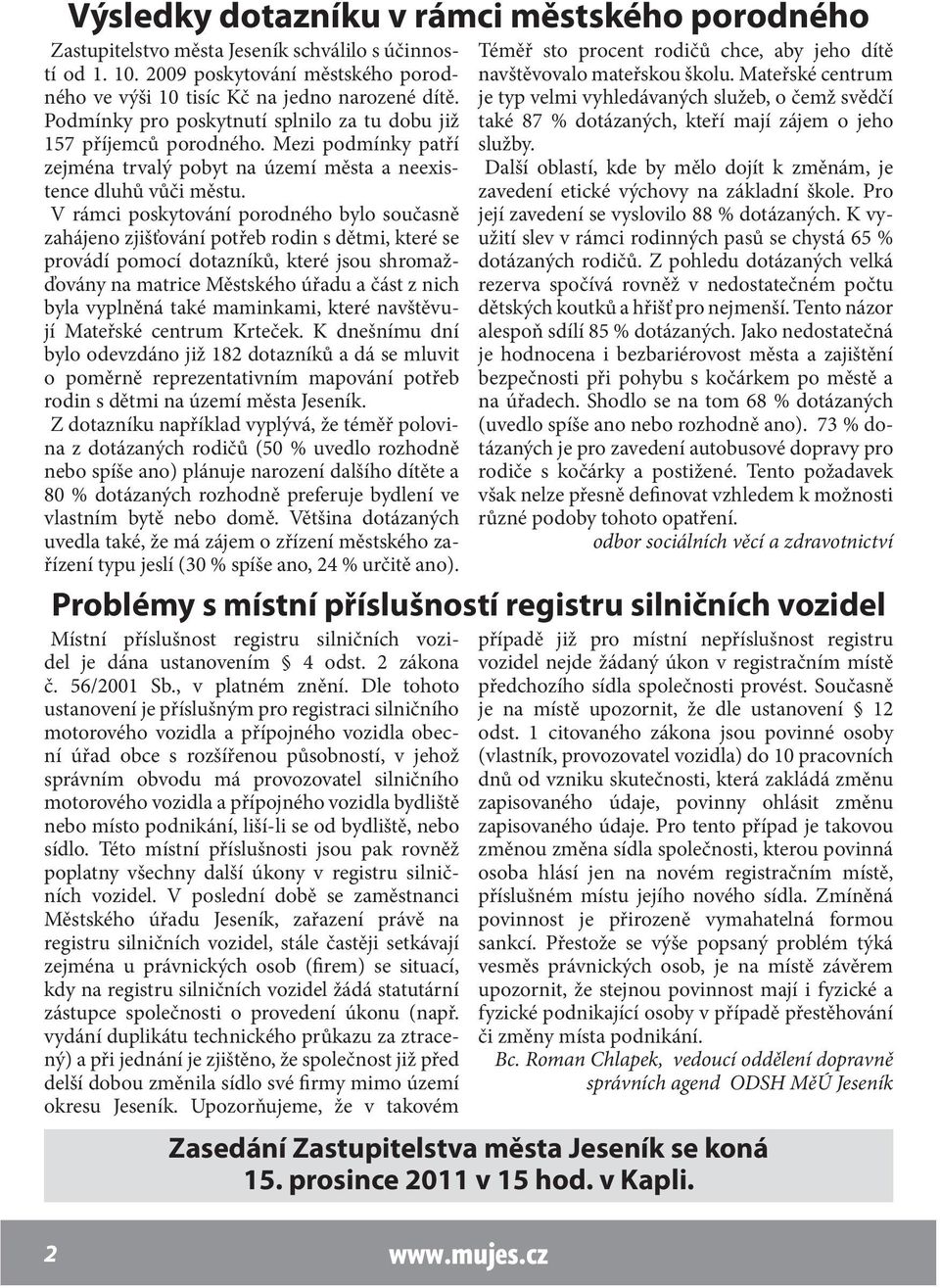 V rámci poskytování porodného bylo současně zahájeno zjišťování potřeb rodin s dětmi, které se provádí pomocí dotazníků, které jsou shromažďovány na matrice Městského úřadu a část z nich byla