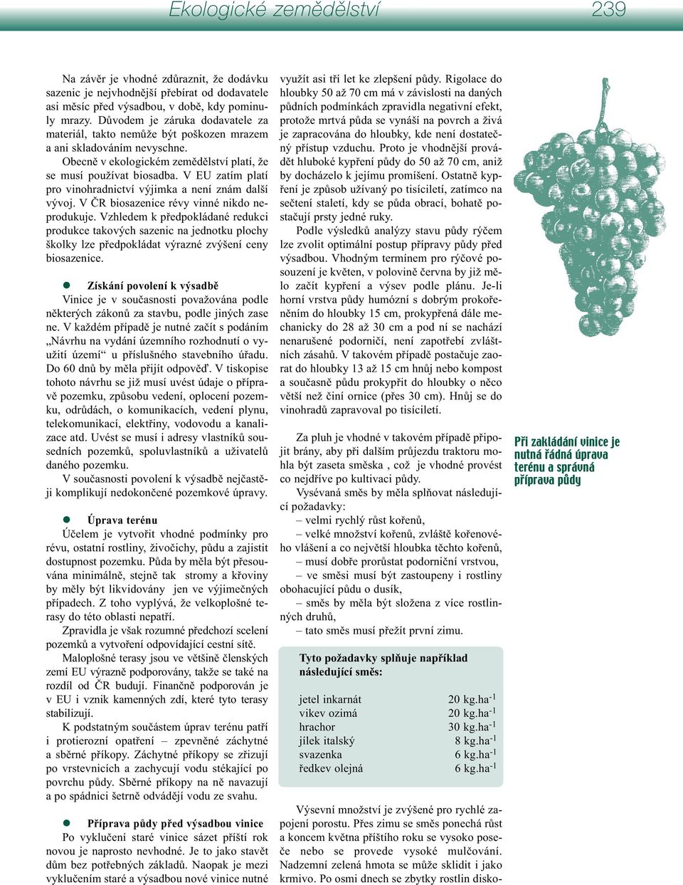 V EU zatím platí pro vinohradnictví výjimka a není znám další vývoj. V ČR biosazenice révy vinné nikdo neprodukuje.