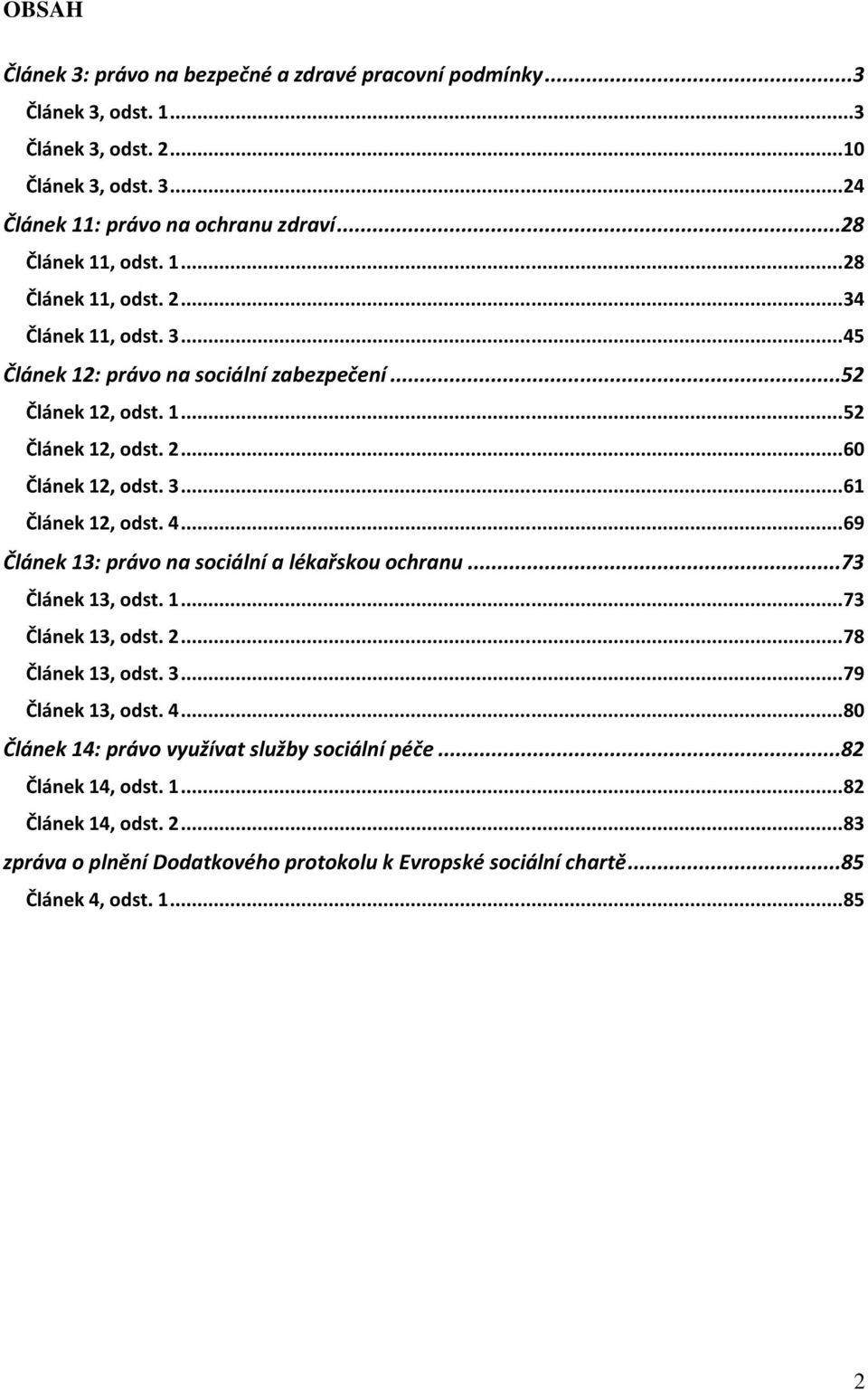 3... 61 Článek 12, odst. 4... 69 Článek 13: právo na sociální a lékařskou ochranu...73 Článek 13, odst. 1... 73 Článek 13, odst. 2... 78 Článek 13, odst. 3... 79 Článek 13, odst. 4... 80 Článek 14: právo využívat služby sociální péče.