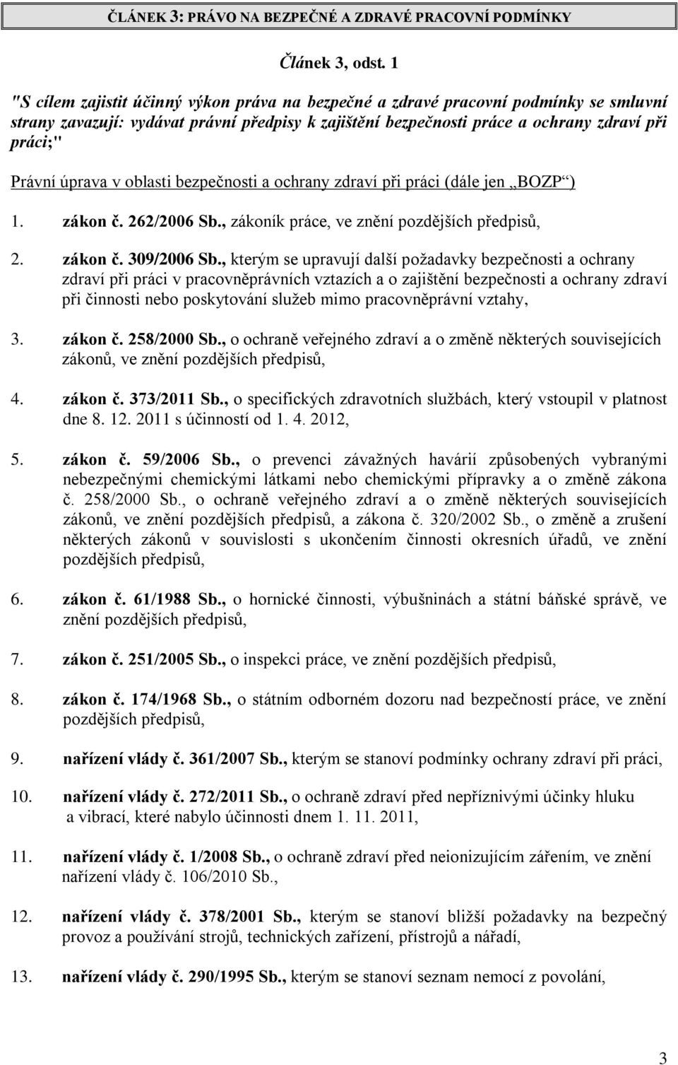 úprava v oblasti bezpečnosti a ochrany zdraví při práci (dále jen BOZP ) 1. zákon č. 262/2006 Sb., zákoník práce, ve znění pozdějších předpisů, 2. zákon č. 309/2006 Sb.