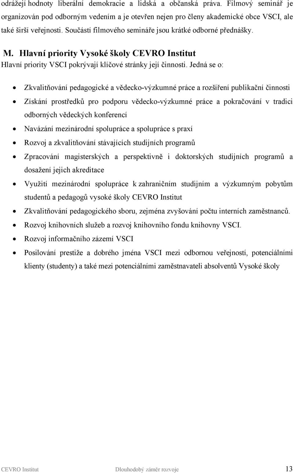 Jedná se o: Zkvalitňování pedagogické a vědecko-výzkumné práce a rozšíření publikační činnosti Získání prostředků pro podporu vědecko-výzkumné práce a pokračování v tradici odborných vědeckých