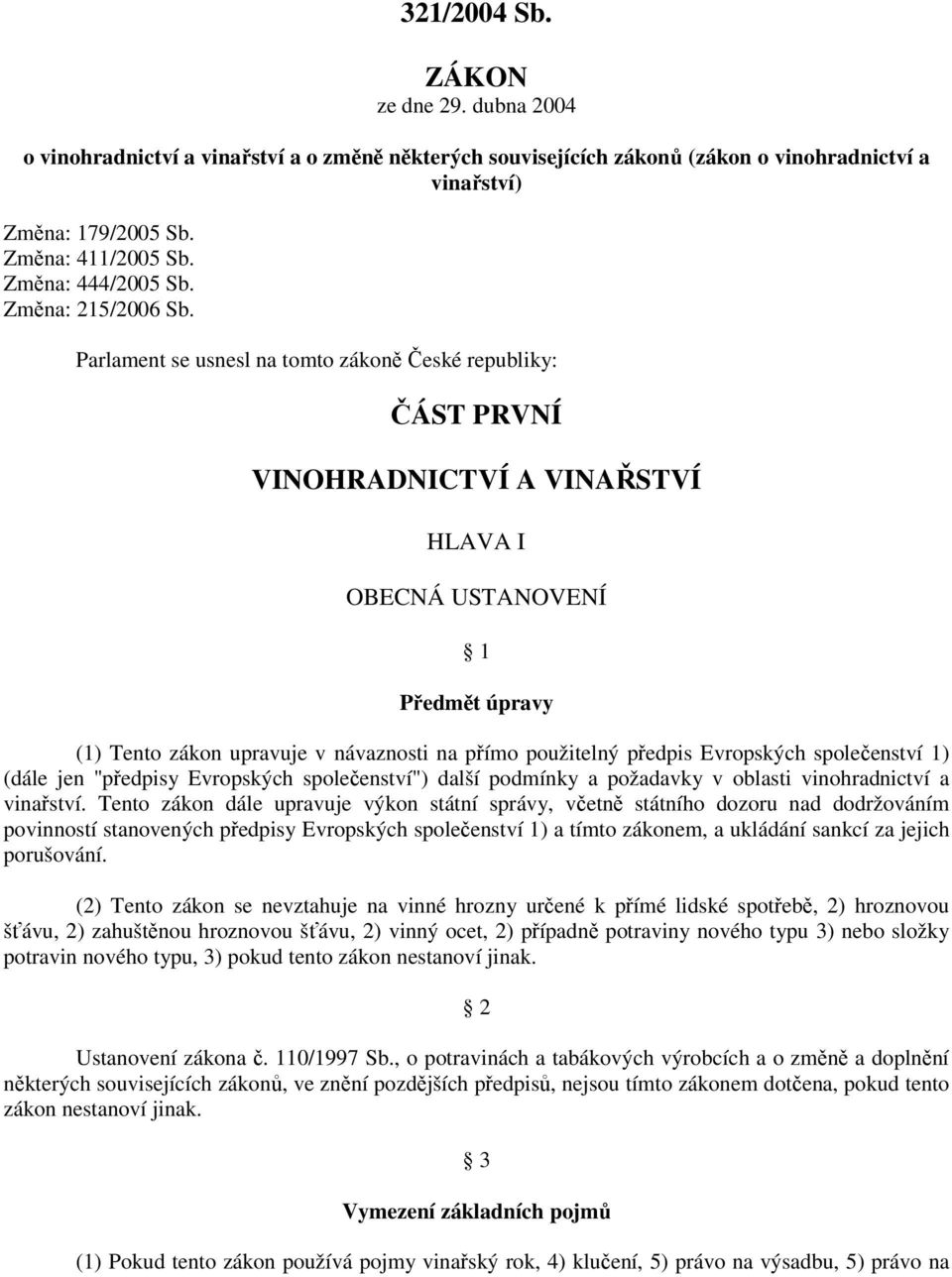 Parlament se usnesl na tomto zákoně České republiky: ČÁST PRVNÍ VINOHRADNICTVÍ A VINAŘSTVÍ HLAVA I OBECNÁ USTANOVENÍ 1 Předmět úpravy (1) Tento zákon upravuje v návaznosti na přímo použitelný předpis