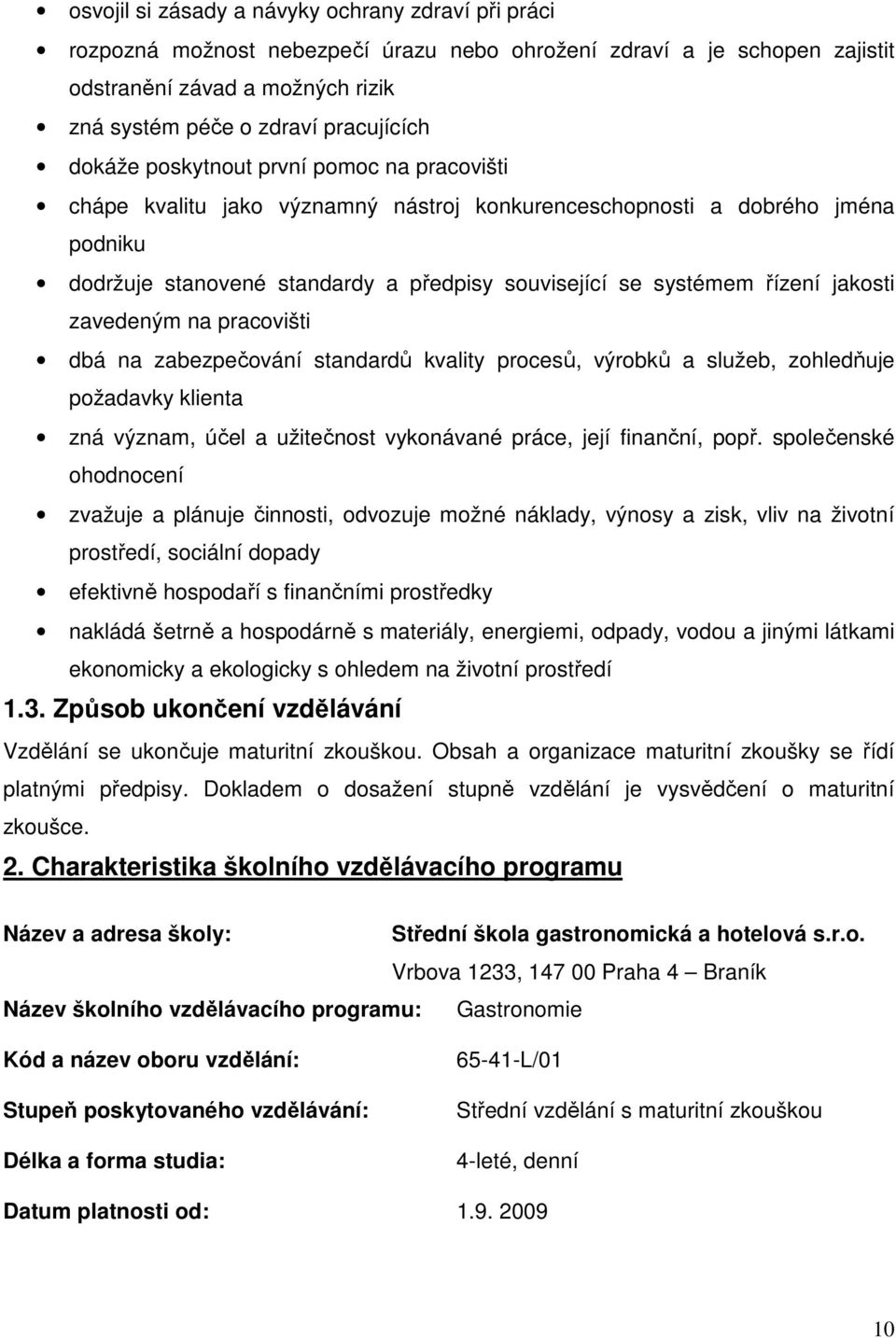 jakosti zavedeným na pracovišti dbá na zabezpečování standardů kvality procesů, výrobků a služeb, zohledňuje požadavky klienta zná význam, účel a užitečnost vykonávané práce, její finanční, popř.