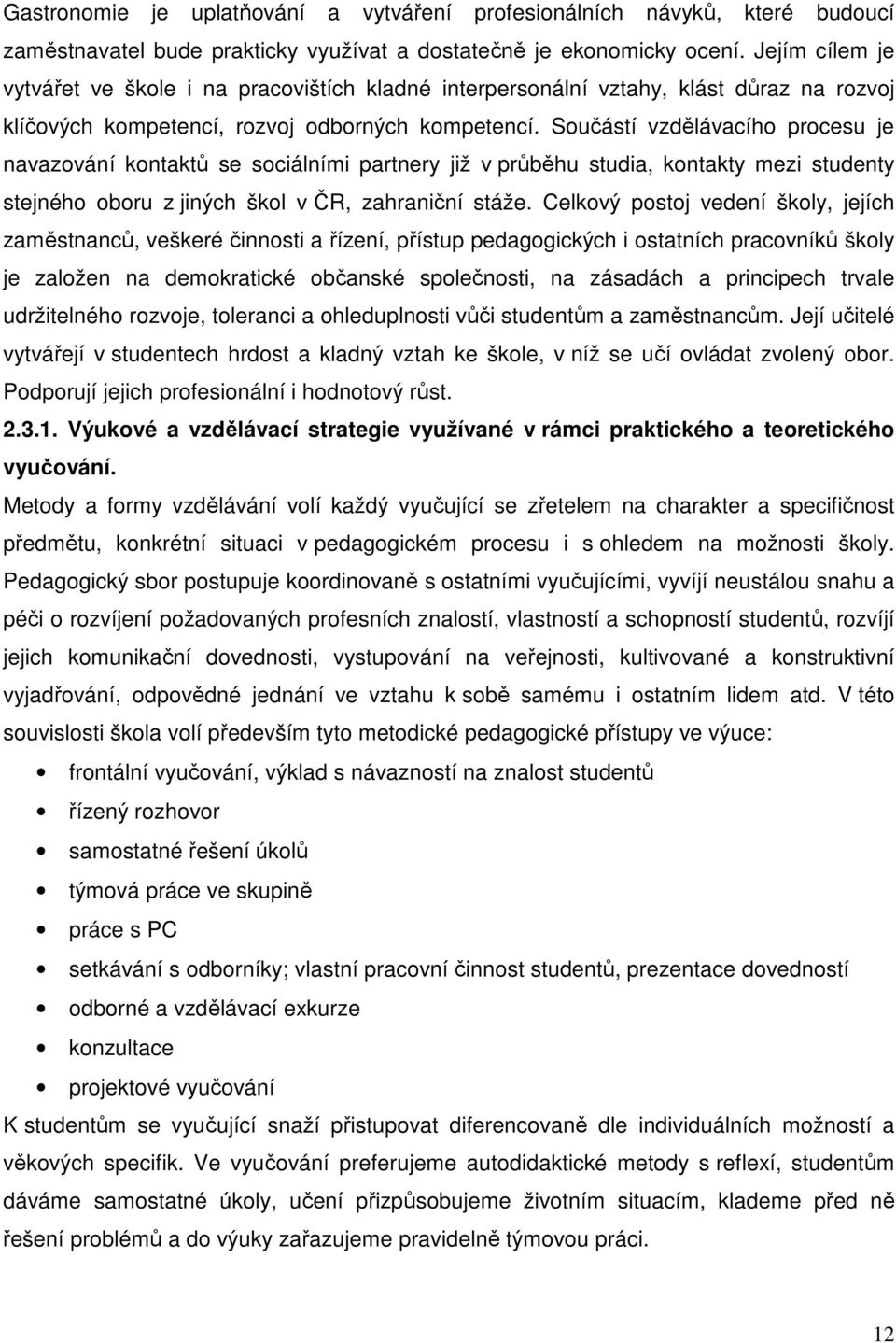 Součástí vzdělávacího procesu je navazování kontaktů se sociálními partnery již v průběhu studia, kontakty mezi studenty stejného oboru z jiných škol v ČR, zahraniční stáže.