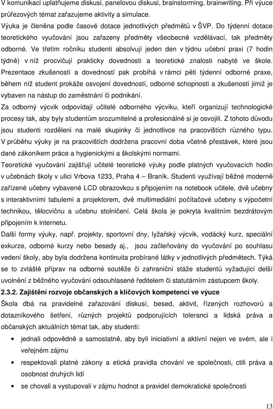 Ve třetím ročníku studenti absolvují jeden den v týdnu učební praxi (7 hodin týdně) v níž procvičují prakticky dovednosti a teoretické znalosti nabyté ve škole.