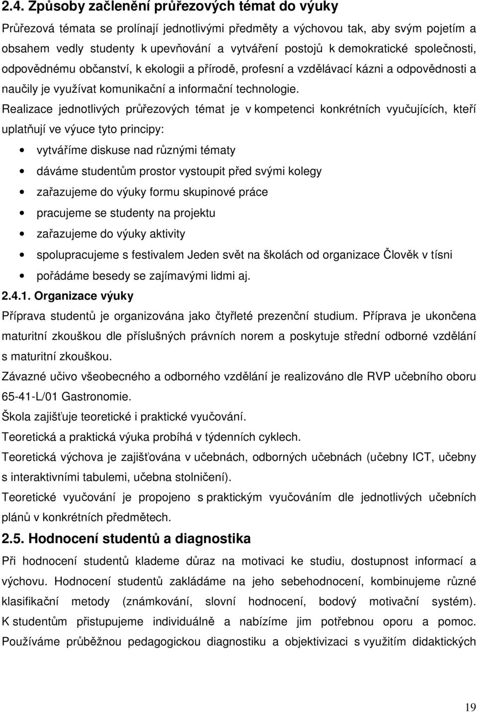 Realizace jednotlivých průřezových témat je v kompetenci konkrétních vyučujících, kteří uplatňují ve výuce tyto principy: vytváříme diskuse nad různými tématy dáváme studentům prostor vystoupit před