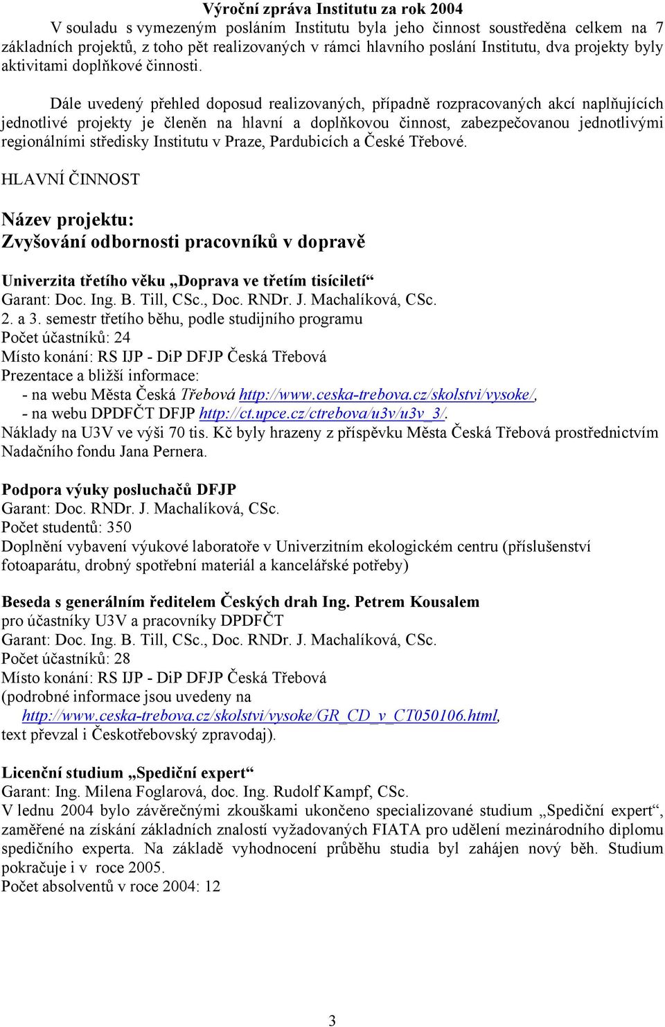 Dále uvedený přehled doposud realizovaných, případně rozpracovaných akcí naplňujících jednotlivé projekty je členěn na hlavní a doplňkovou činnost, zabezpečovanou jednotlivými regionálními středisky