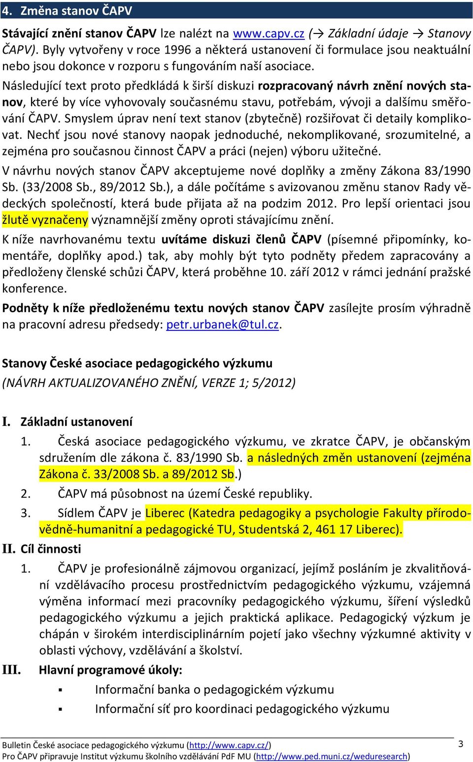 Následující text proto předkládá k širší diskuzi rozpracovaný návrh znění nových stanov, které by více vyhovovaly současnému stavu, potřebám, vývoji a dalšímu směřování ČAPV.