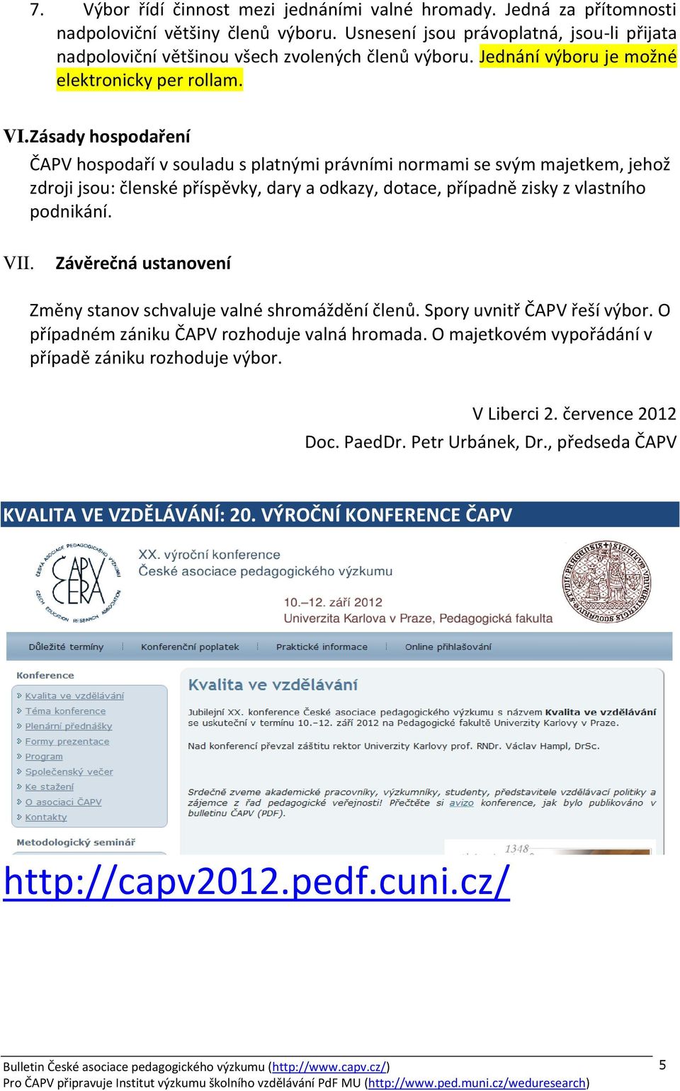 Zásady hospodaření ČAPV hospodaří v souladu s platnými právními normami se svým majetkem, jehož zdroji jsou: členské příspěvky, dary a odkazy, dotace, případně zisky z vlastního podnikání. VII.