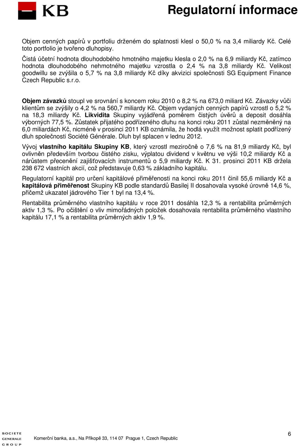 Velikost goodwillu se zvýšila o 5,7 % na 3,8 miliardy Kč díky akvizici společnosti SG Equipment Finance Czech Republic s.r.o. Objem závazků stoupl ve srovnání s koncem roku 2010 o 8,2 % na 673,0 miliard Kč.