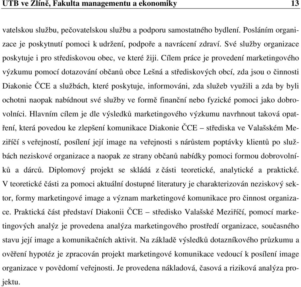 Cílem práce je provedení marketingového výzkumu pomocí dotazování občanů obce Lešná a střediskových obcí, zda jsou o činnosti Diakonie ČCE a službách, které poskytuje, informováni, zda služeb využili