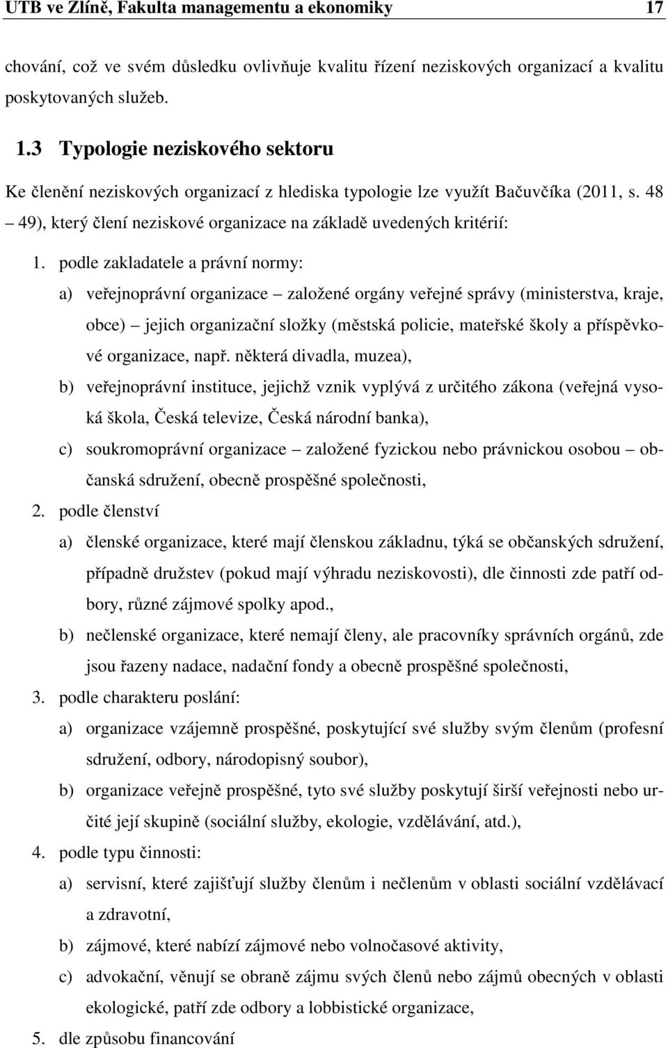 podle zakladatele a právní normy: a) veřejnoprávní organizace založené orgány veřejné správy (ministerstva, kraje, obce) jejich organizační složky (městská policie, mateřské školy a příspěvkové