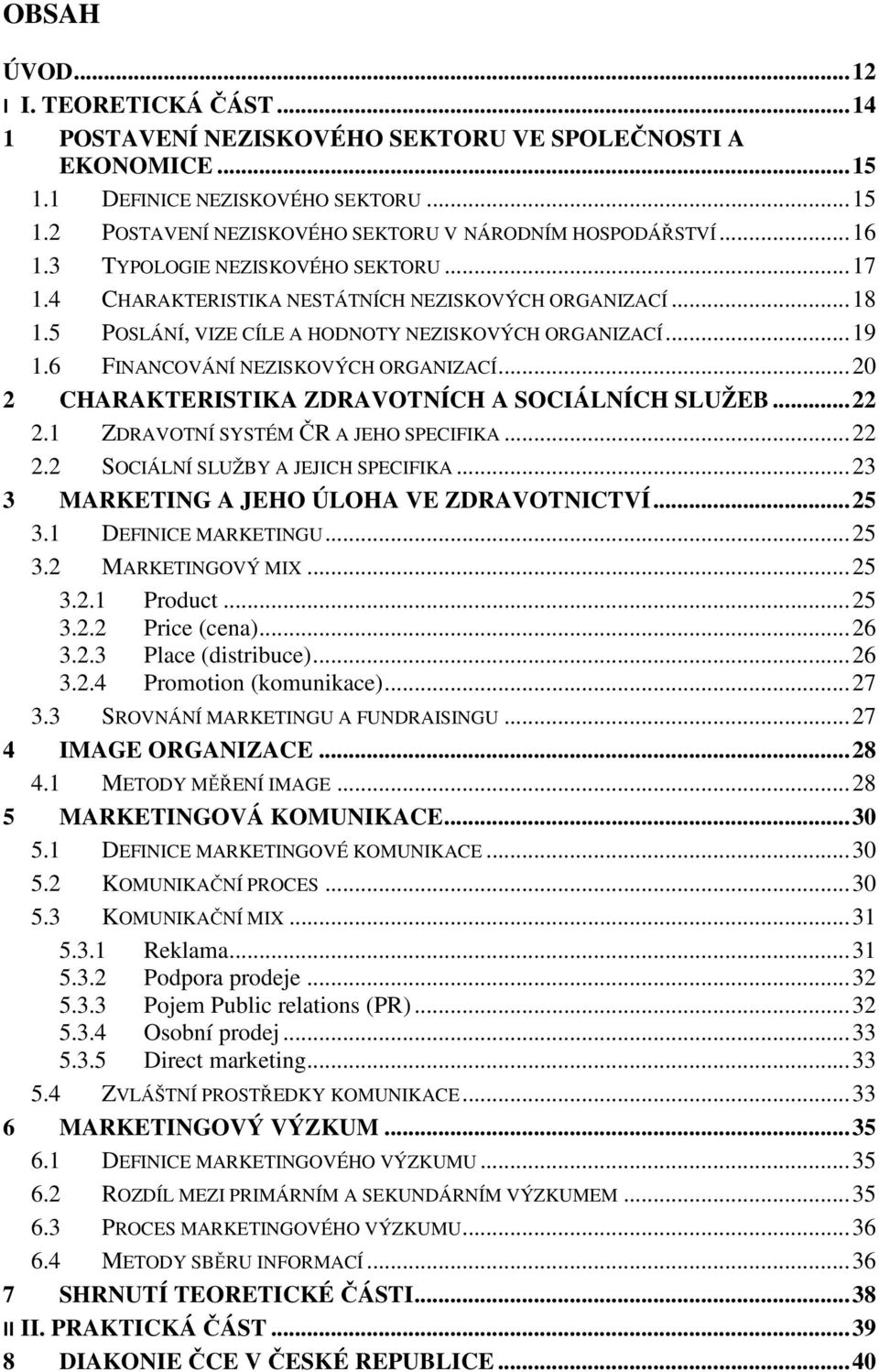 6 FINANCOVÁNÍ NEZISKOVÝCH ORGANIZACÍ... 20 2 CHARAKTERISTIKA ZDRAVOTNÍCH A SOCIÁLNÍCH SLUŽEB... 22 2.1 ZDRAVOTNÍ SYSTÉM ČR A JEHO SPECIFIKA... 22 2.2 SOCIÁLNÍ SLUŽBY A JEJICH SPECIFIKA.