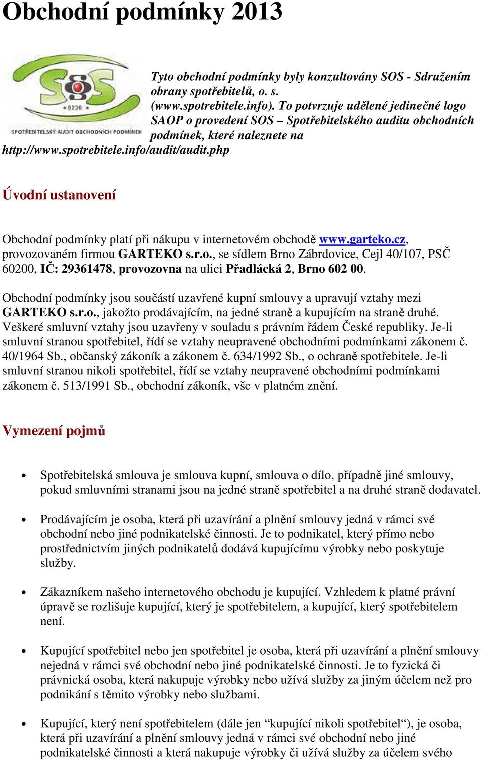 php Úvodní ustanovení Obchodní podmínky platí při nákupu v internetovém obchodě www.garteko.cz, provozovaném firmou GARTEKO s.r.o., se sídlem Brno Zábrdovice, Cejl 40/107, PSČ 60200, IČ: 29361478, provozovna na ulici Přadlácká 2, Brno 602 00.